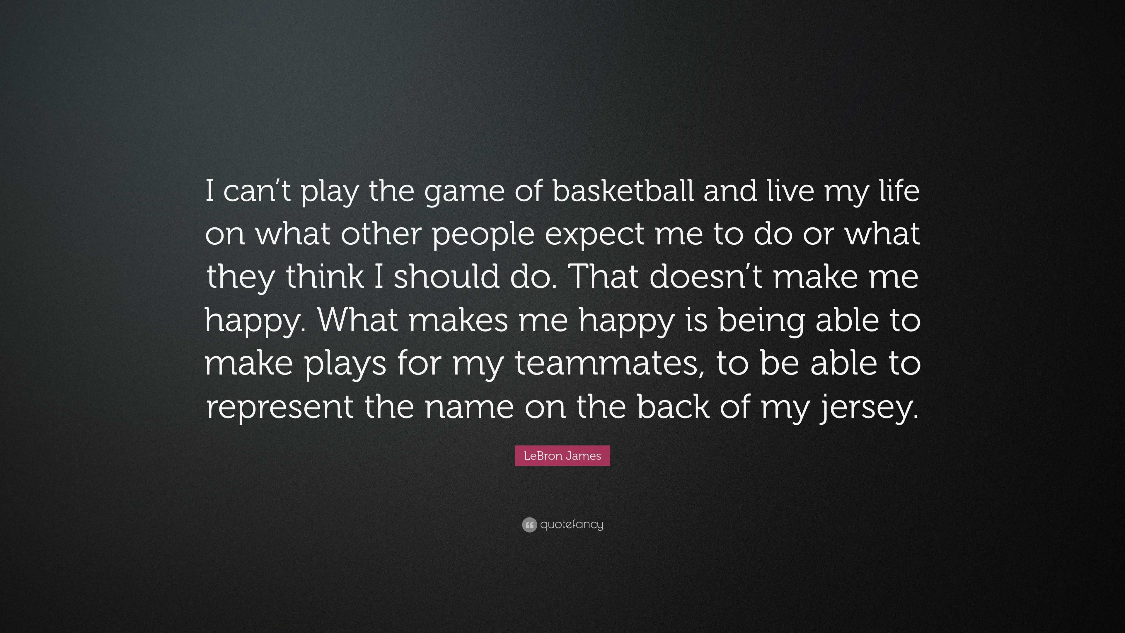 Lebron James Quote I Can T Play The Game Of Basketball And Live My Life On What Other People Expect Me To Do Or What They Think I Should Do 7 Wallpapers