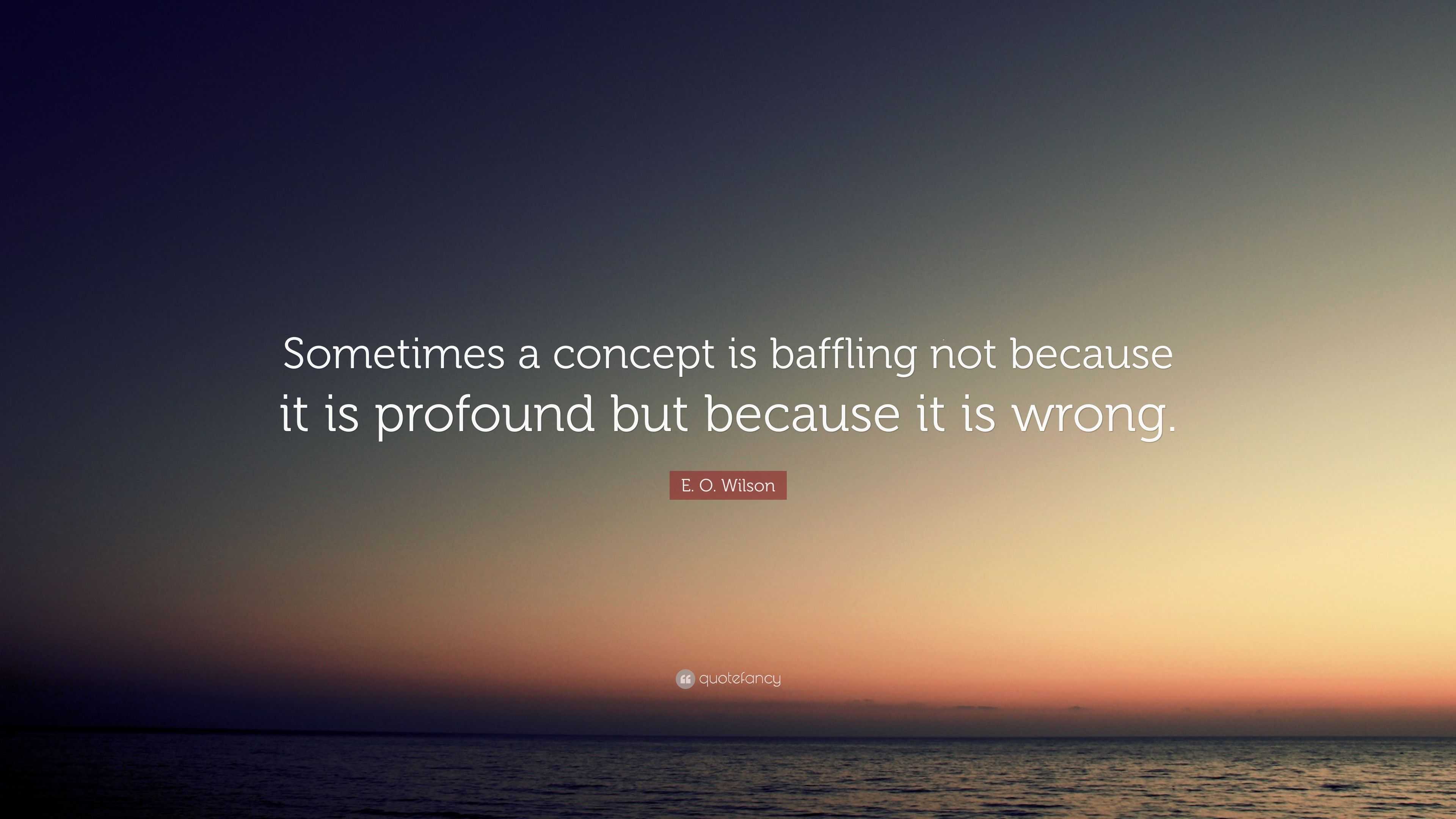 E. O. Wilson Quote: “Sometimes a concept is baffling not because it is ...