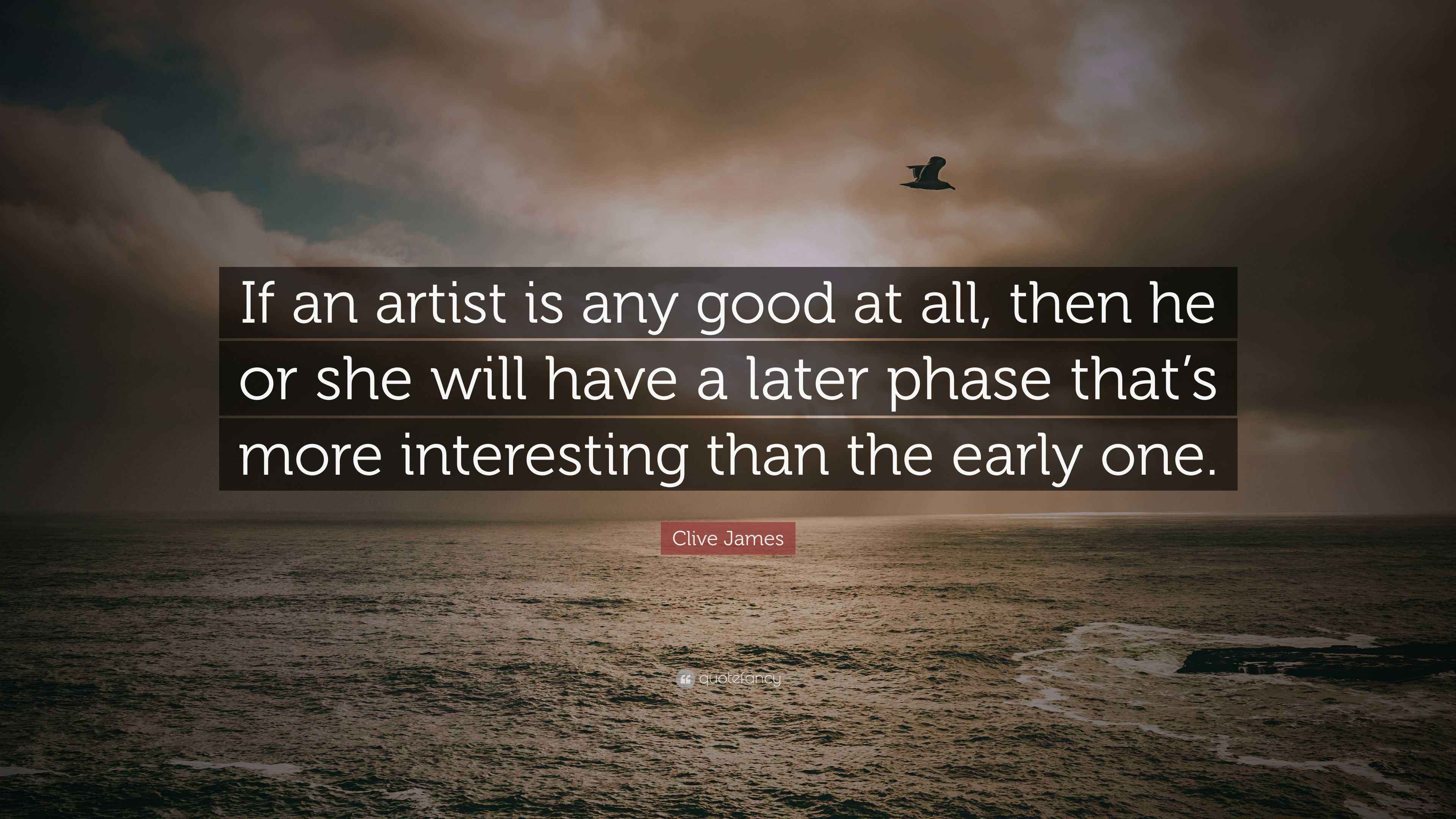Clive James Quote If An Artist Is Any Good At All Then He Or She clive-james-quote-if-an-artist-is-any-good-at-all-then-he-or-she