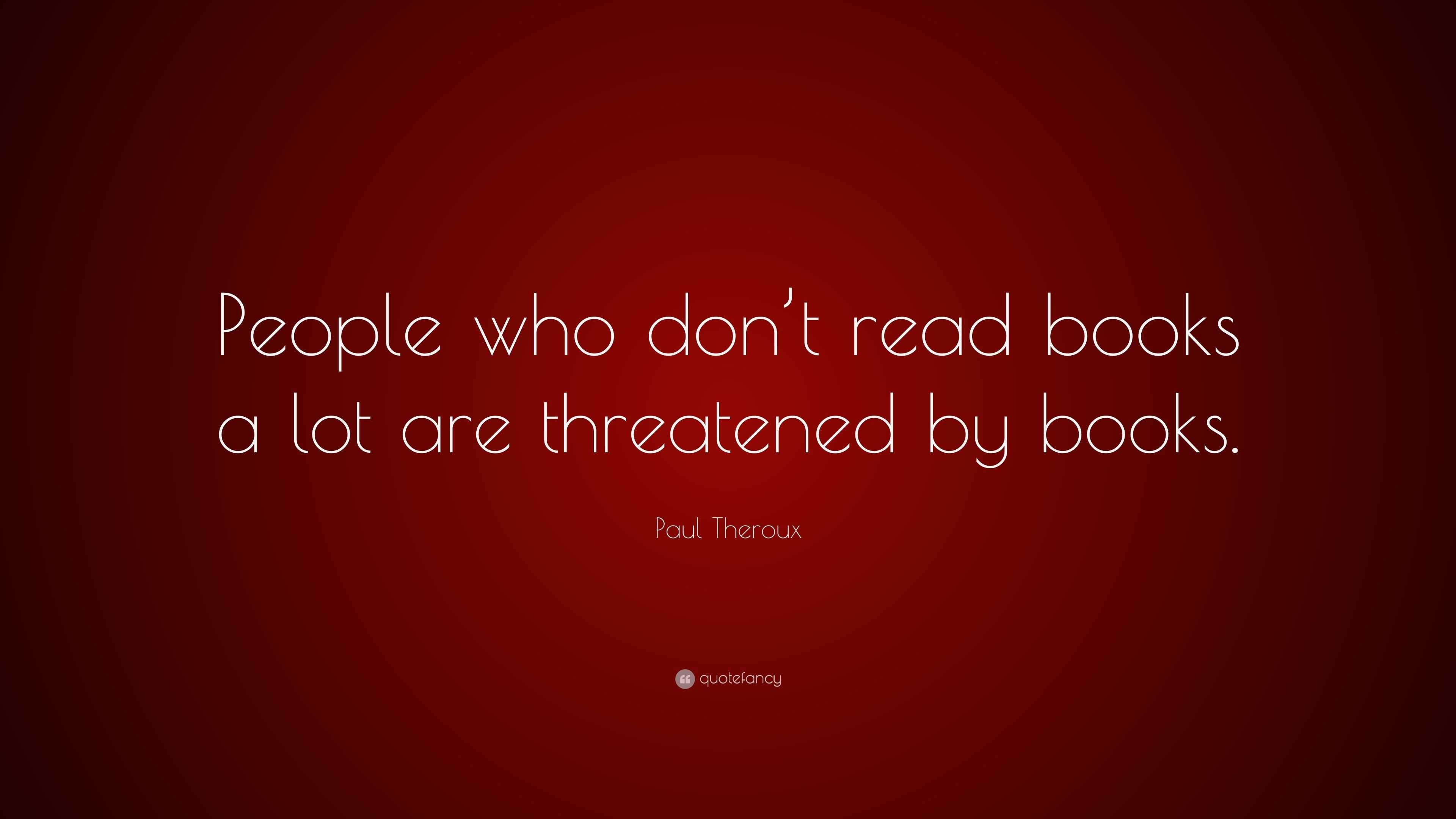 Paul Theroux Quote: “People who don’t read books a lot are threatened ...