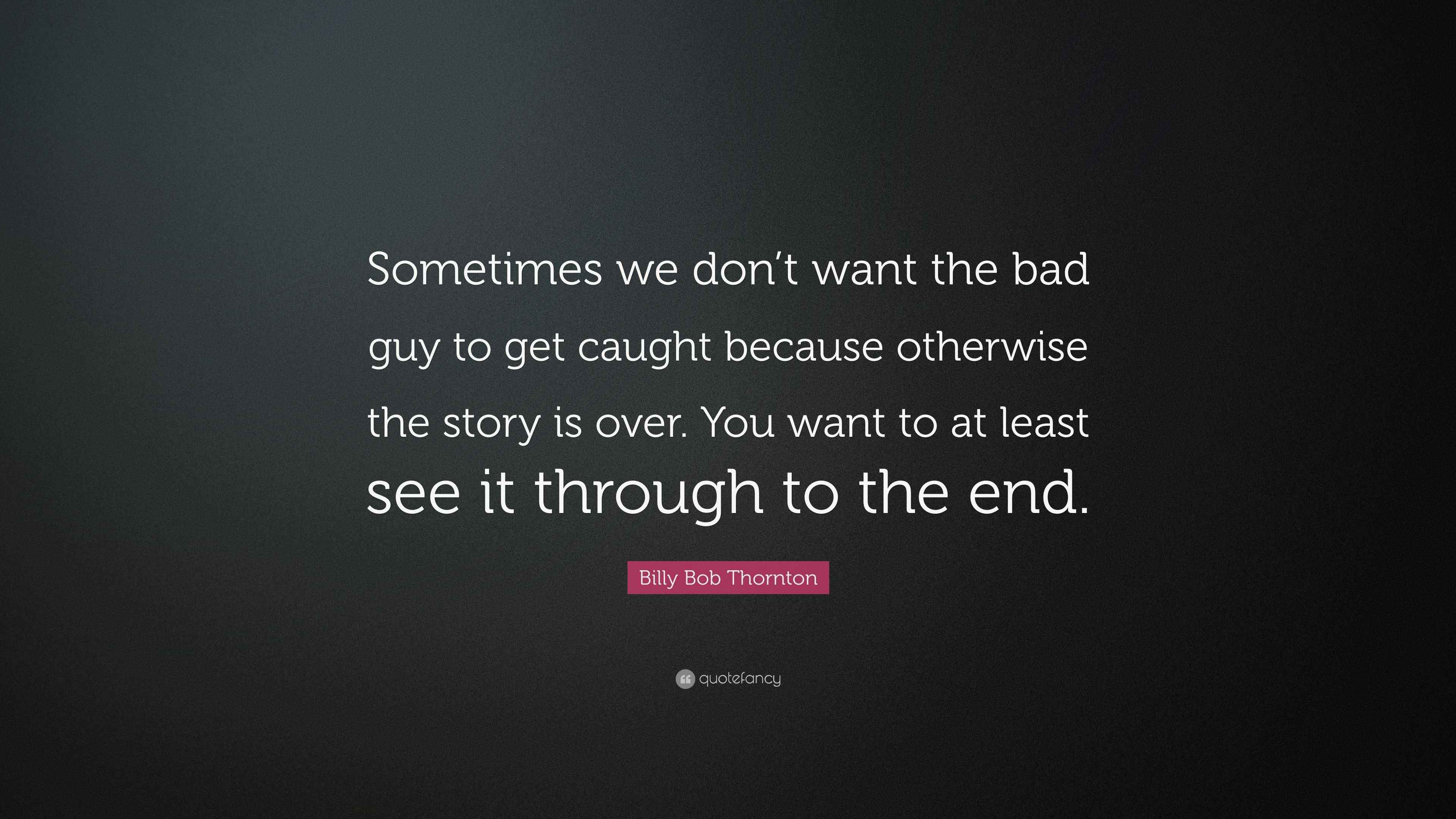Billy Bob Thornton Quote: “Sometimes we don’t want the bad guy to get ...