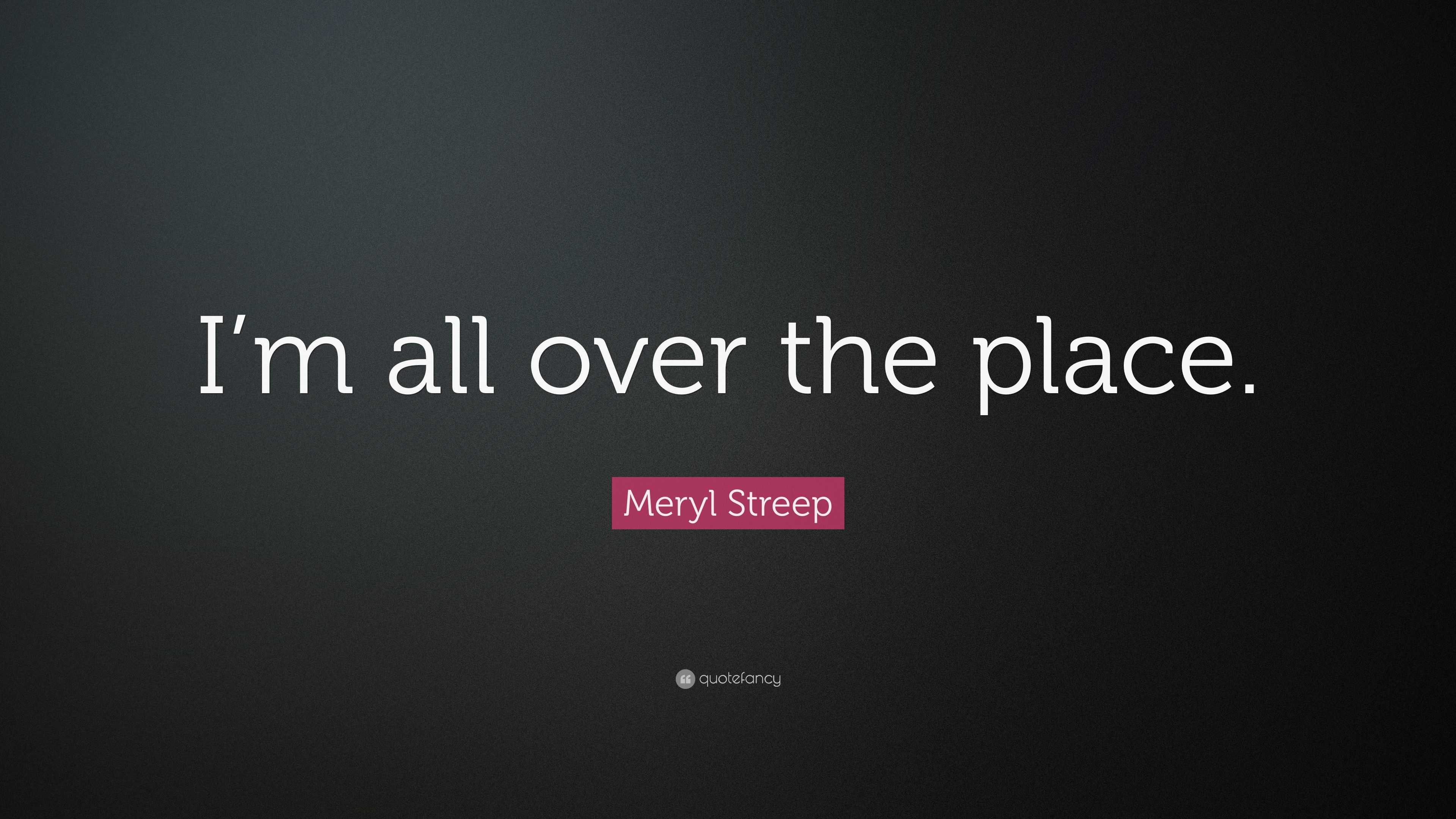 meryl-streep-quote-i-m-all-over-the-place