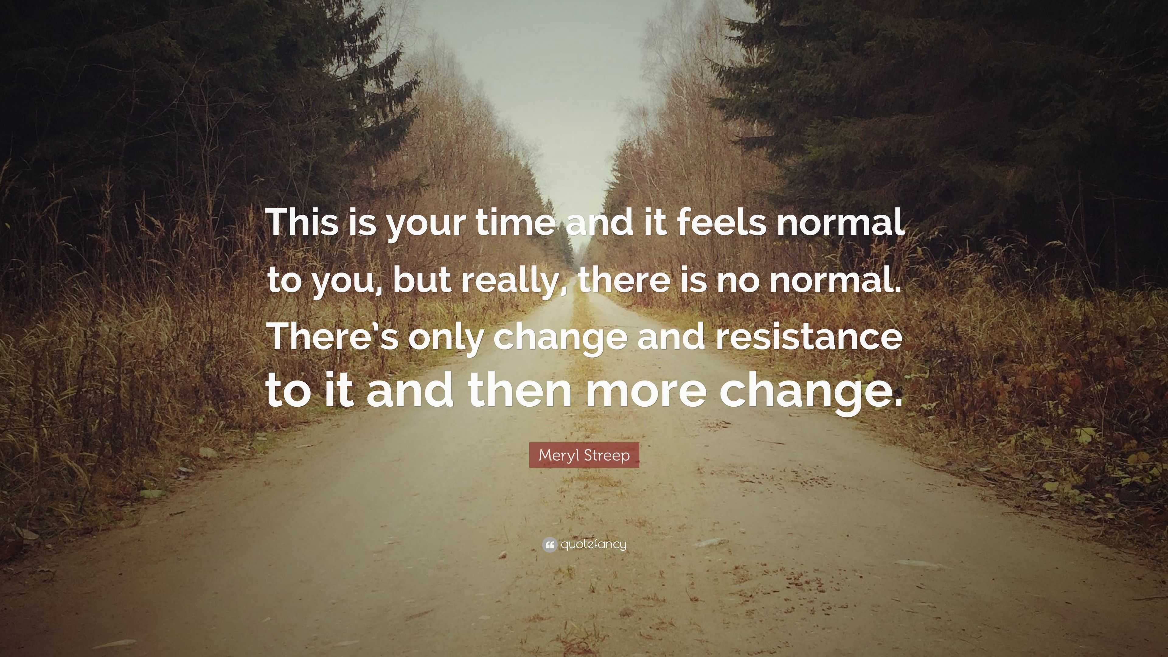 Meryl Streep Quote: “This is your time and it feels normal to you, but ...