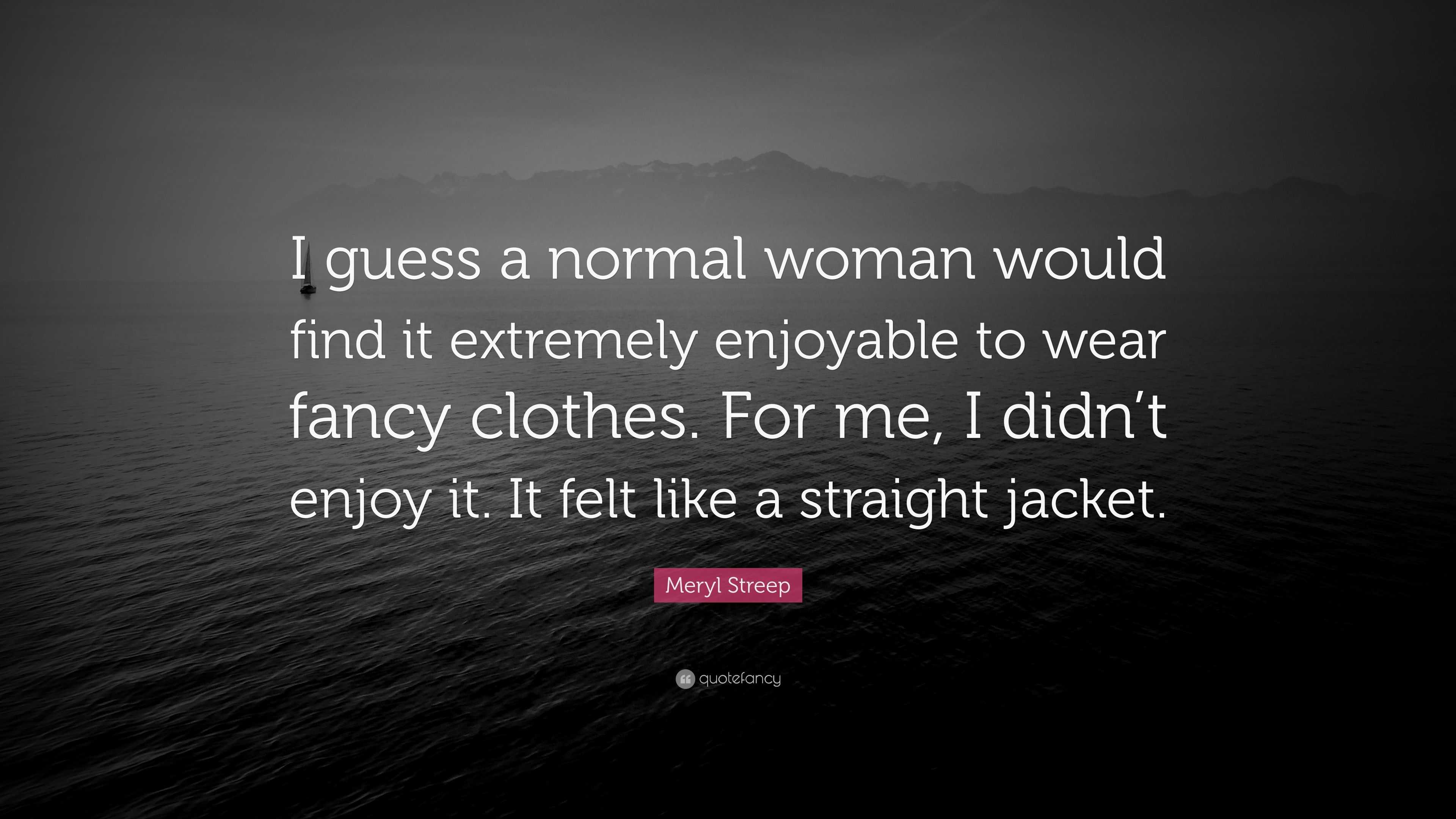 Meryl Streep Quote: “I guess a normal woman would find it extremely ...