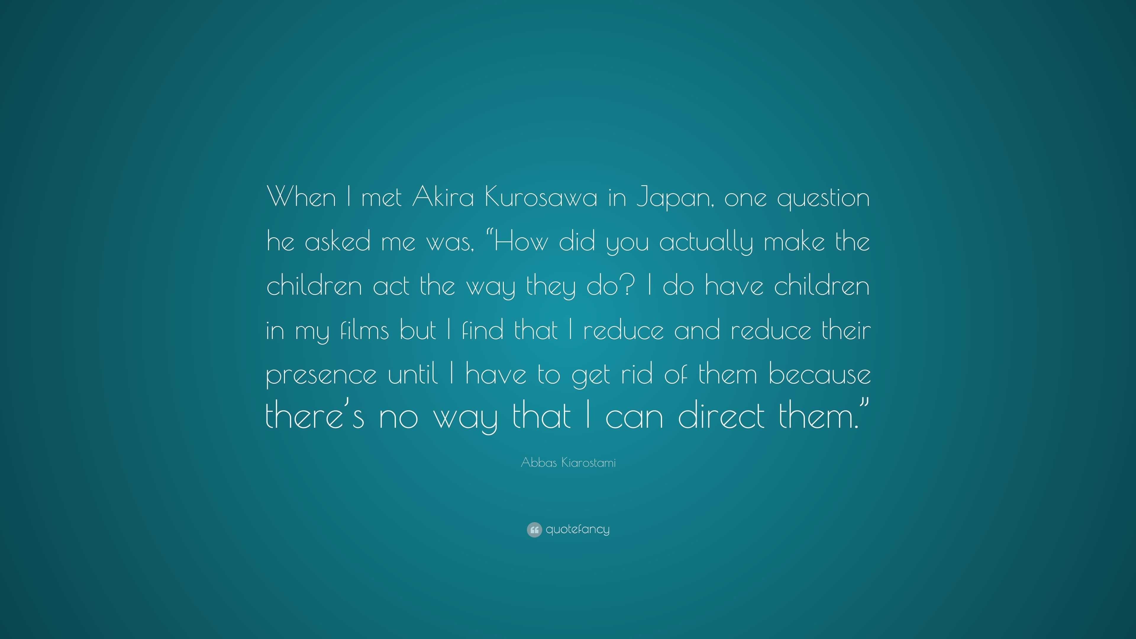 Abbas Kiarostami Quote: “When I met Akira Kurosawa in Japan, one ...