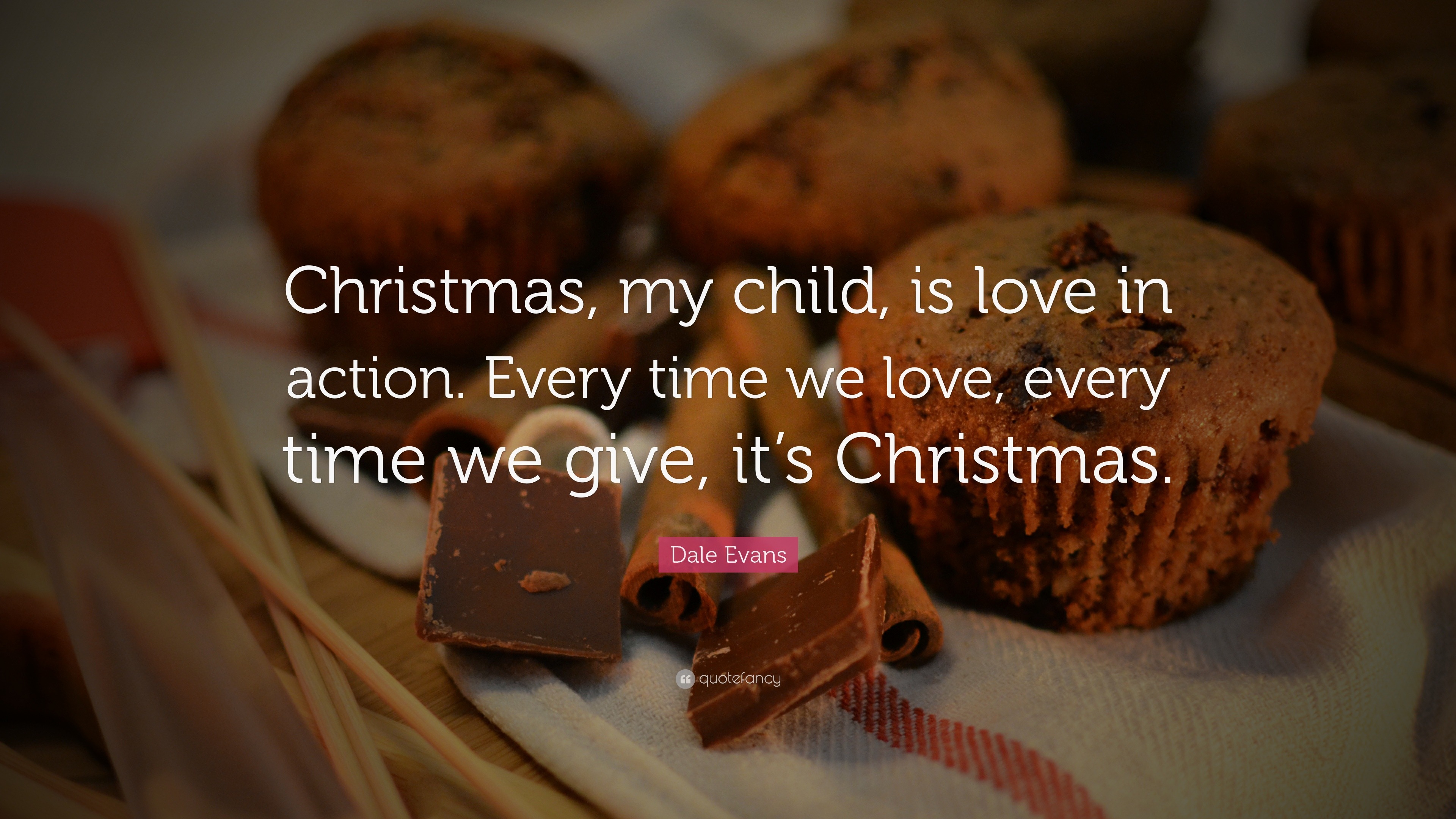 Dale Evans Quote: “Christmas, my child, is love in action. Every time ...