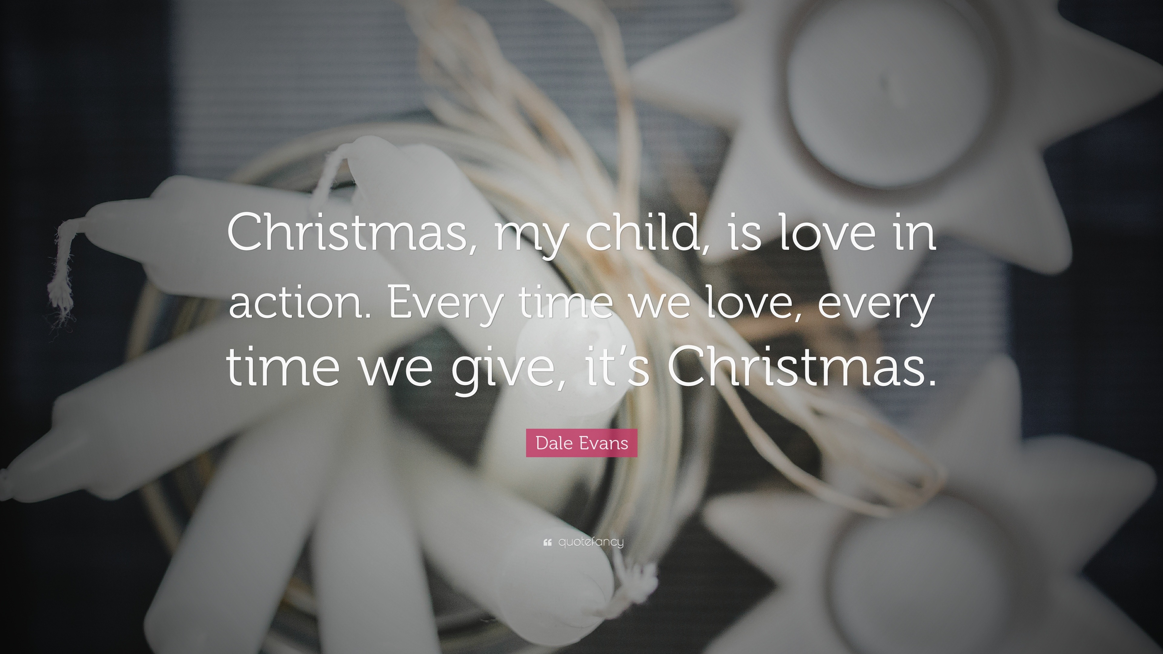 Dale Evans Quote “Christmas my child is love in action Every