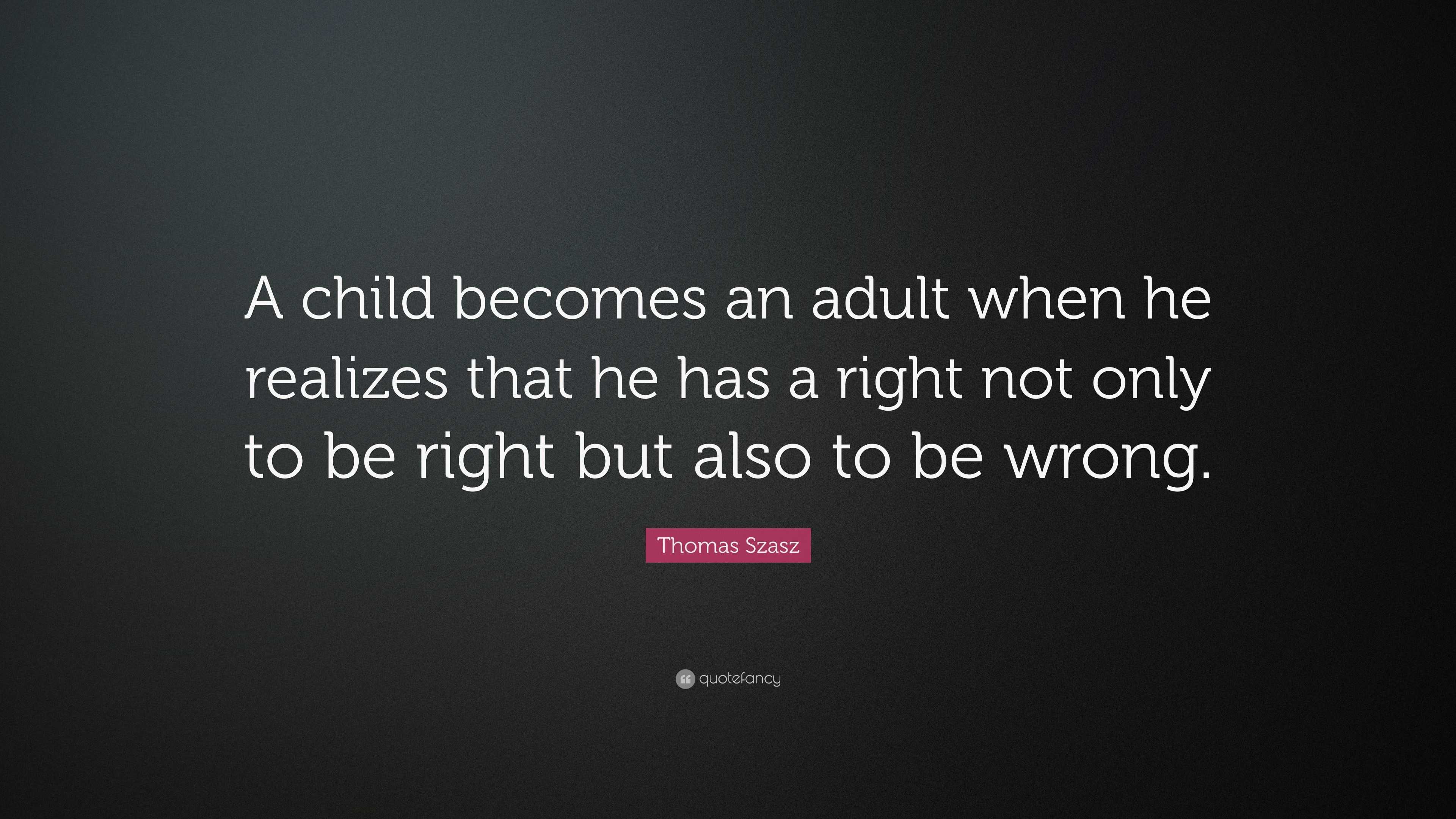 Thomas Szasz Quote: “A child becomes an adult when he realizes that he ...