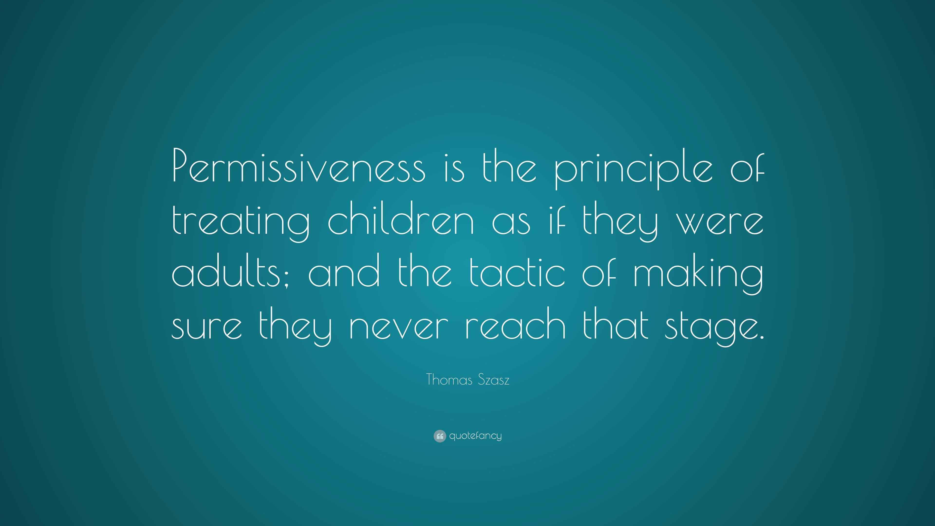 Thomas Szasz Quote: “Permissiveness is the principle of treating ...