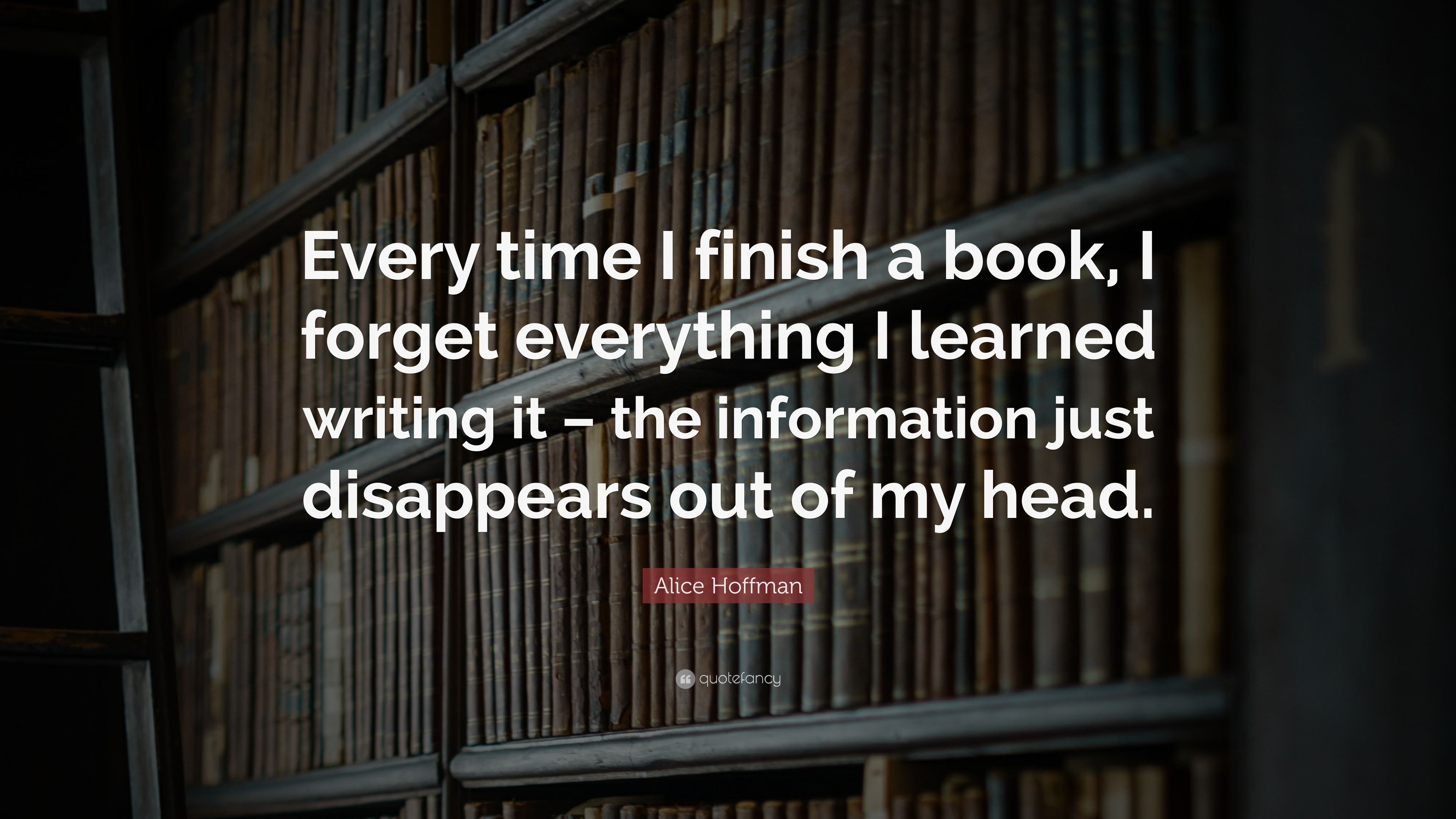 Alice Hoffman Quote: “Every time I finish a book, I forget everything I ...