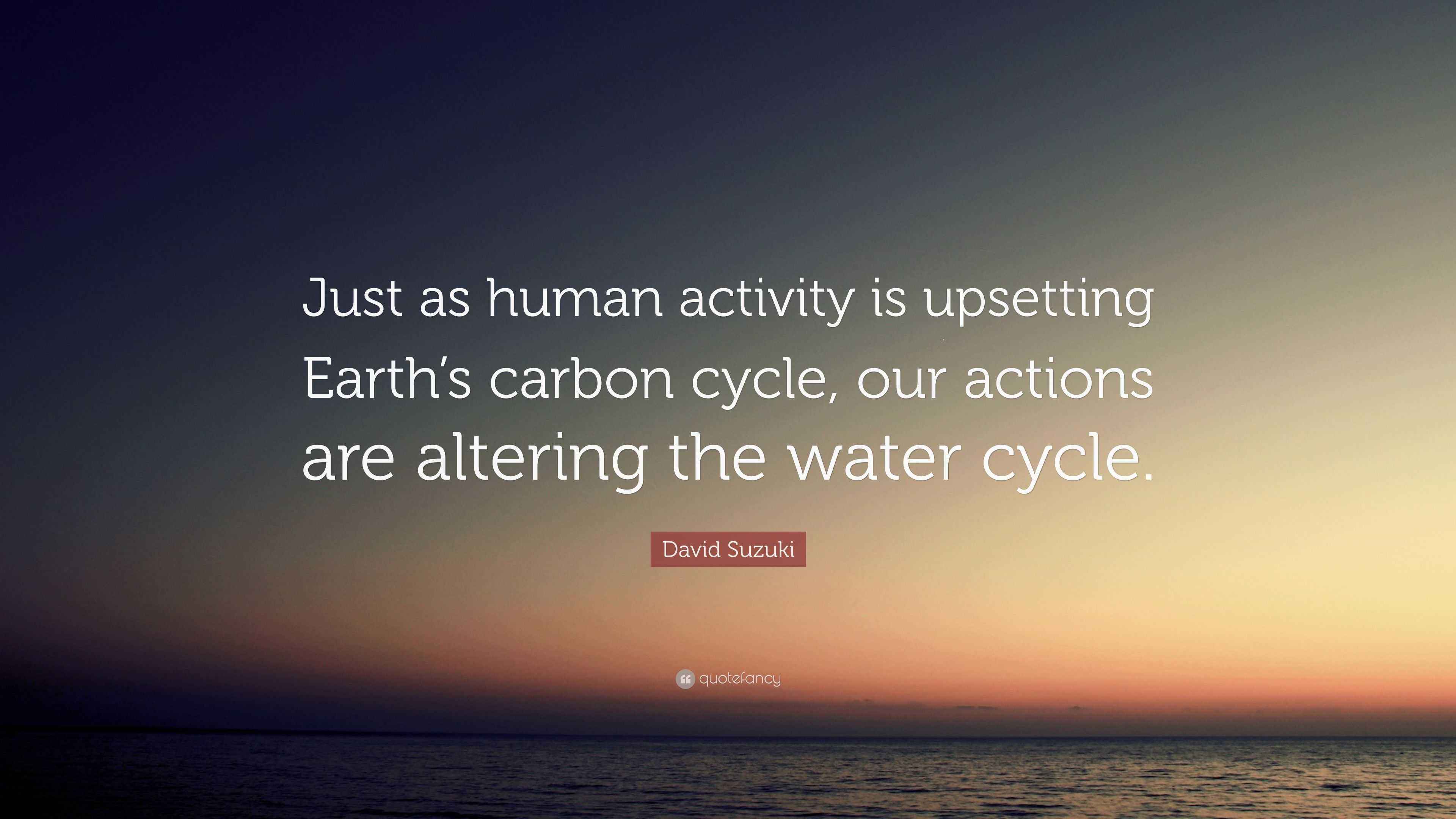 David Suzuki Quote: “Just as human activity is upsetting Earth's carbon  cycle, our actions are altering, image size:3840x2160