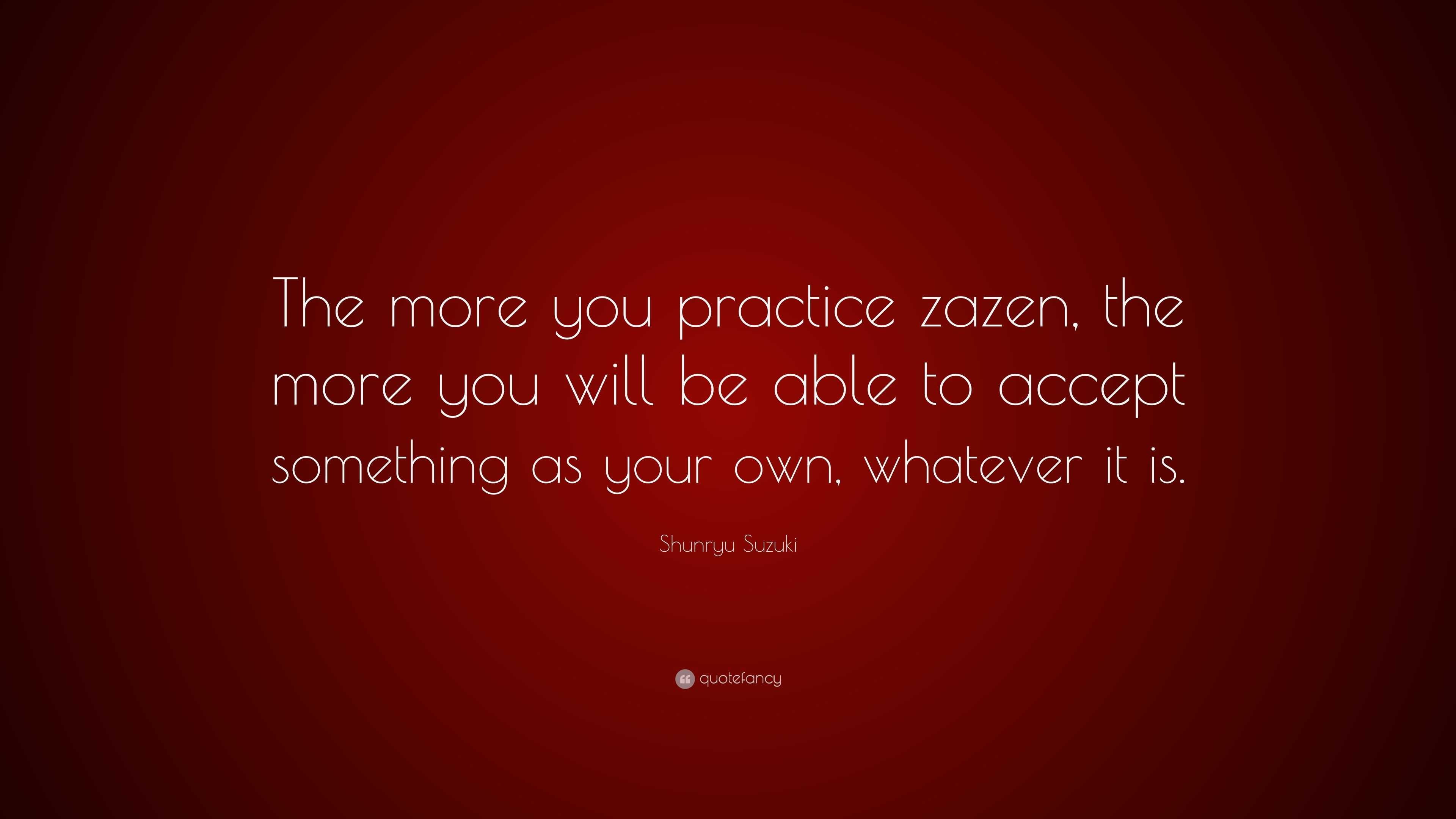 Shunryu Suzuki Quote: “The more you practice zazen, the more you will ...