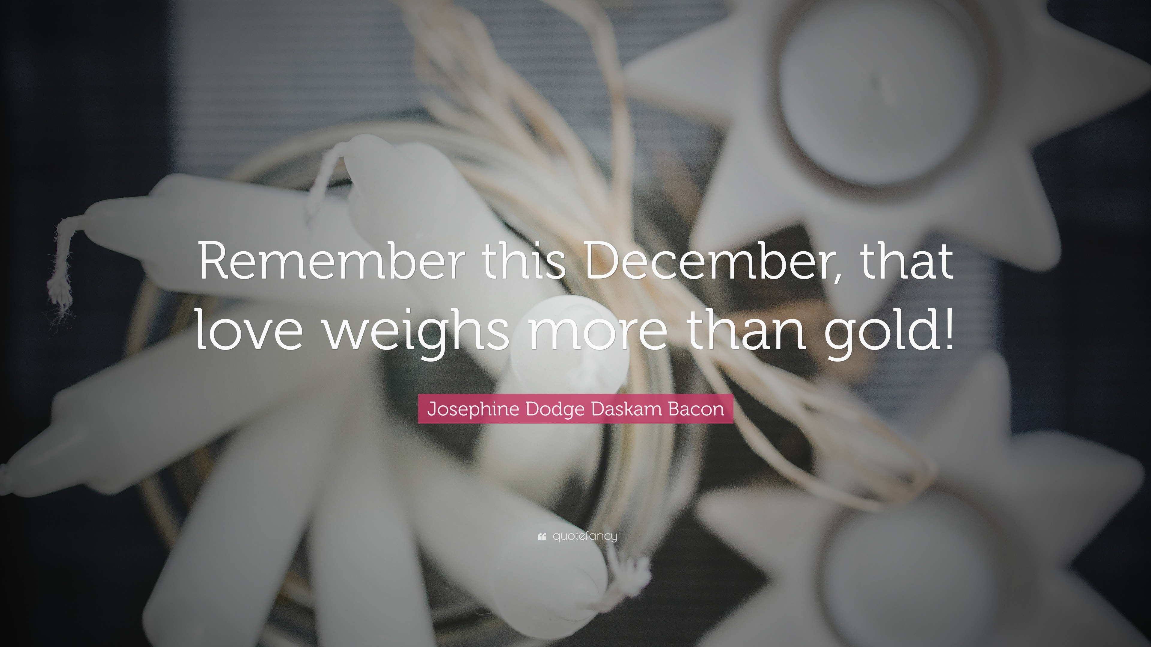 Josephine Dodge Daskam Bacon Quote “Remember this December, that love