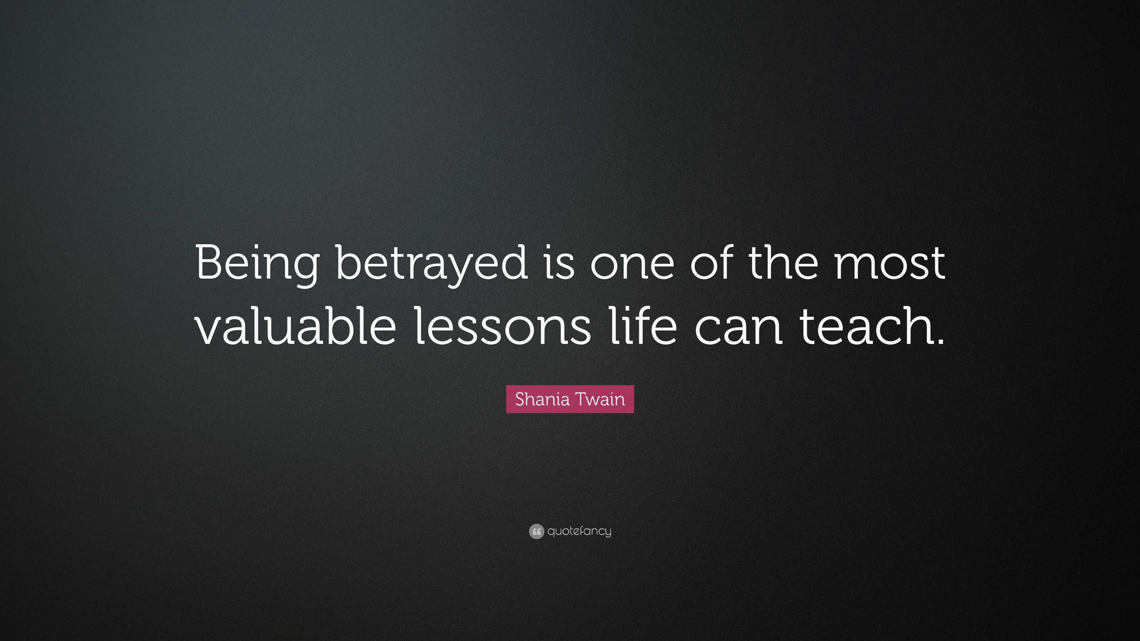 Shania Twain Quote: “Being betrayed is one of the most valuable lessons ...