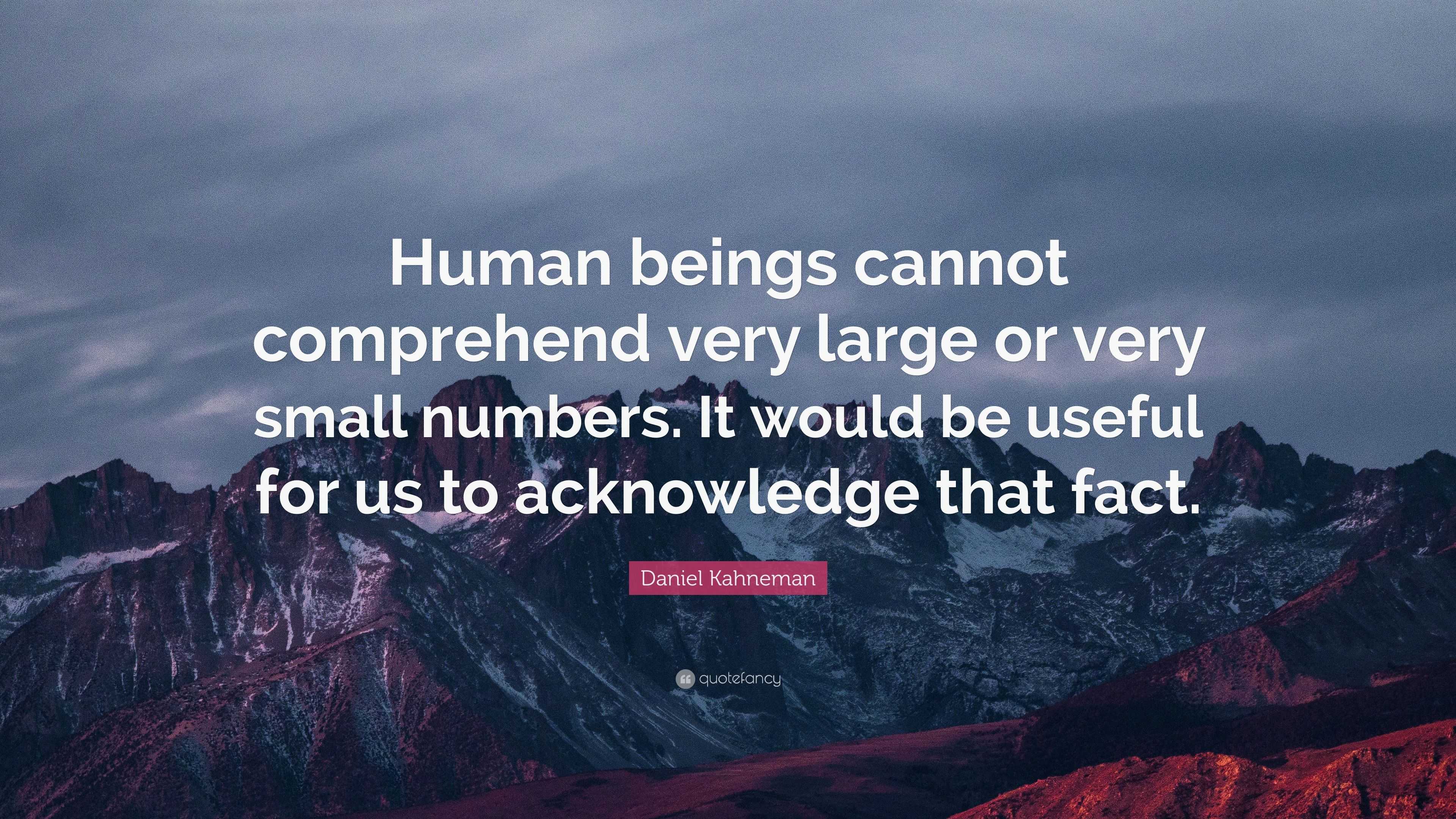 Daniel Kahneman Quote: “Human beings cannot comprehend very large or ...