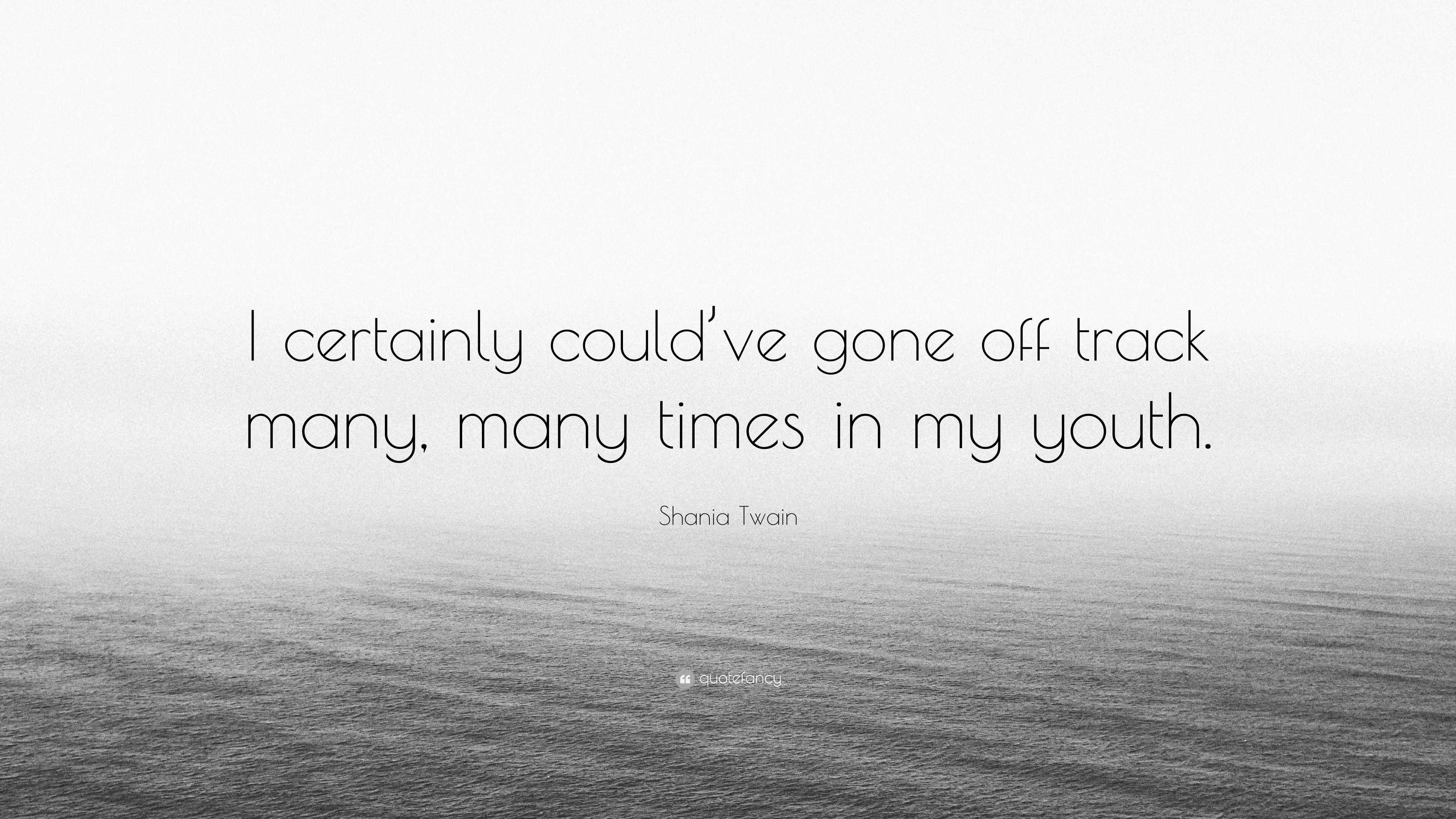 shania-twain-quote-i-certainly-could-ve-gone-off-track-many-many