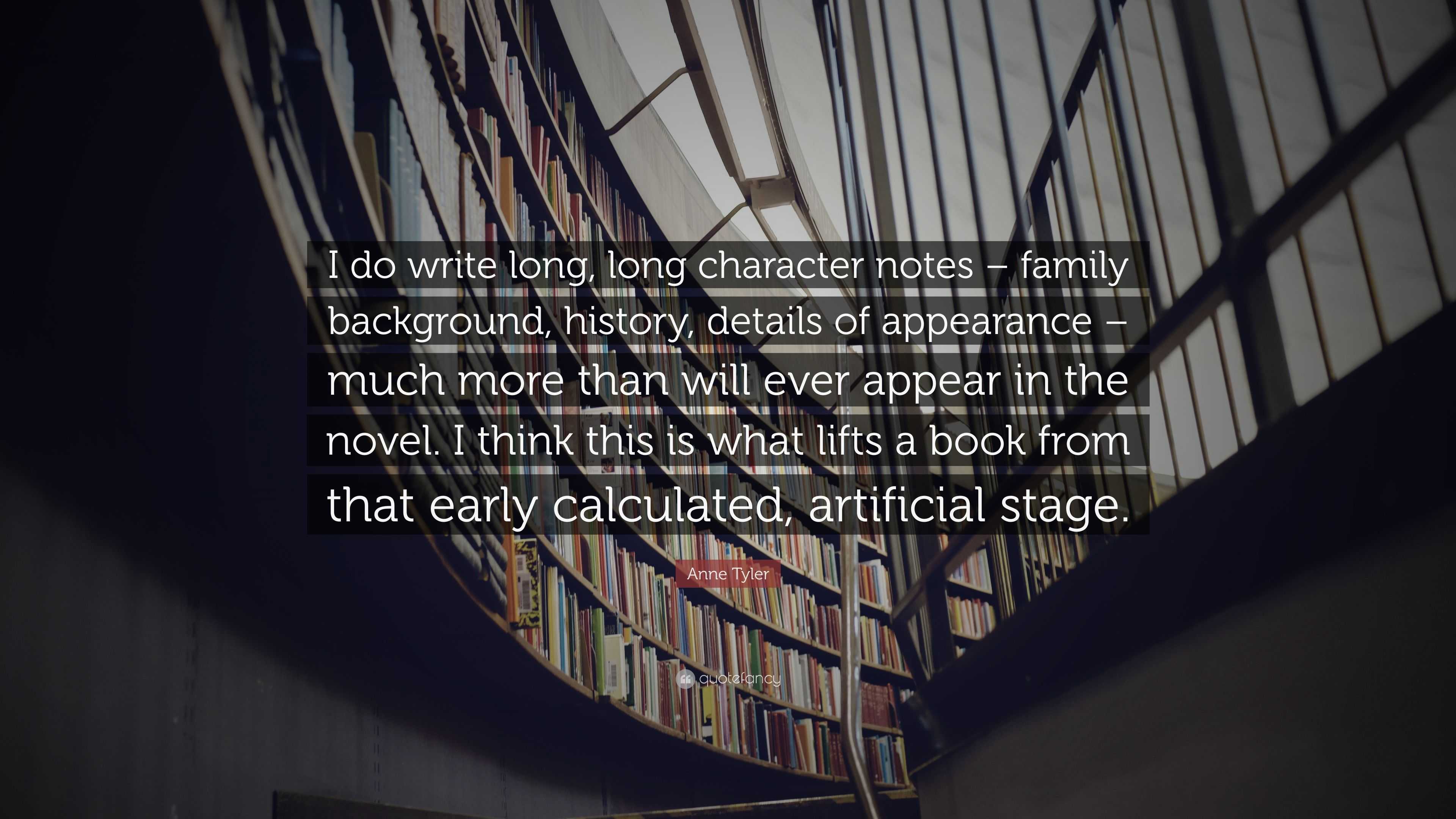 Anne Tyler Quote: “I do write long, long character notes – family background,  history, details of appearance – much more than will ever app...”