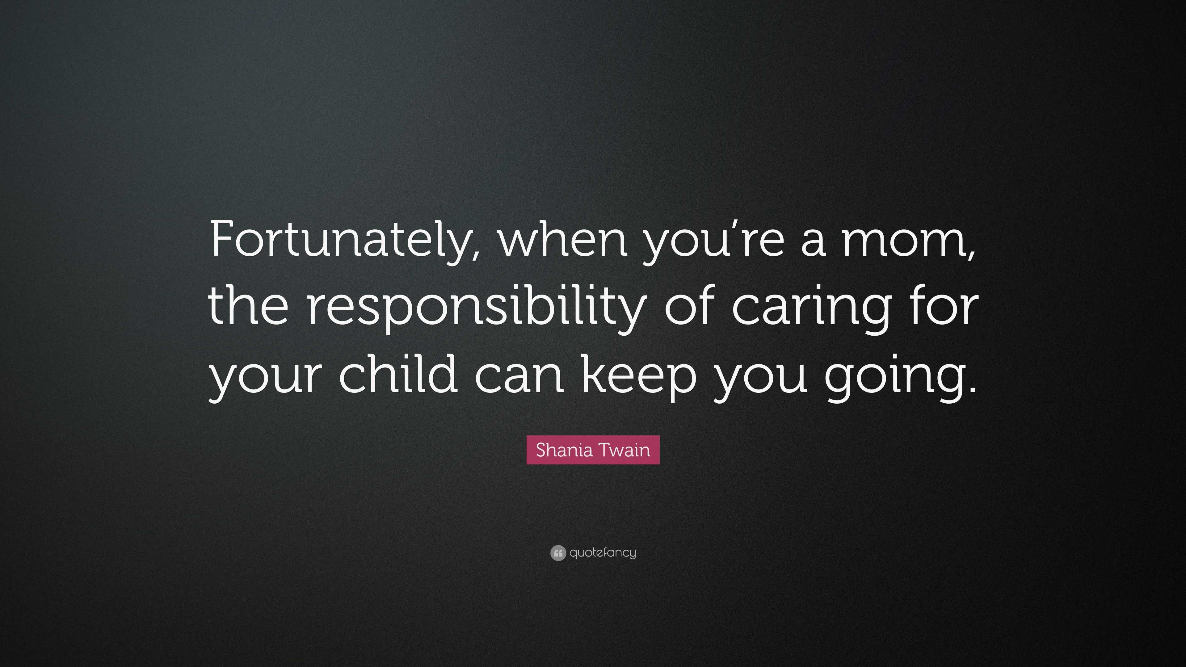 Shania Twain Quote: “Fortunately, when you’re a mom, the responsibility ...