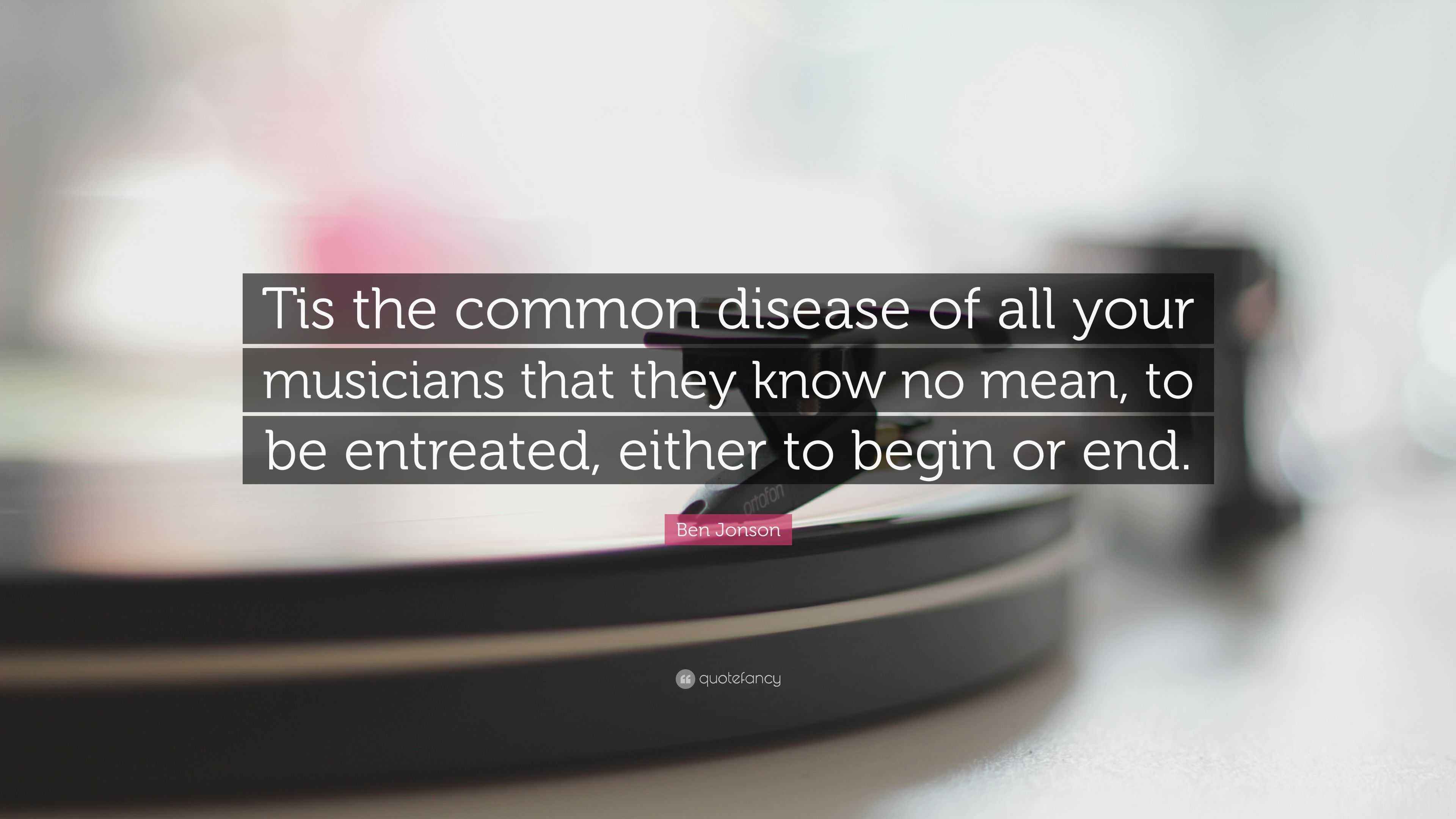 Ben Jonson Quote: “Tis the common disease of all your musicians that ...