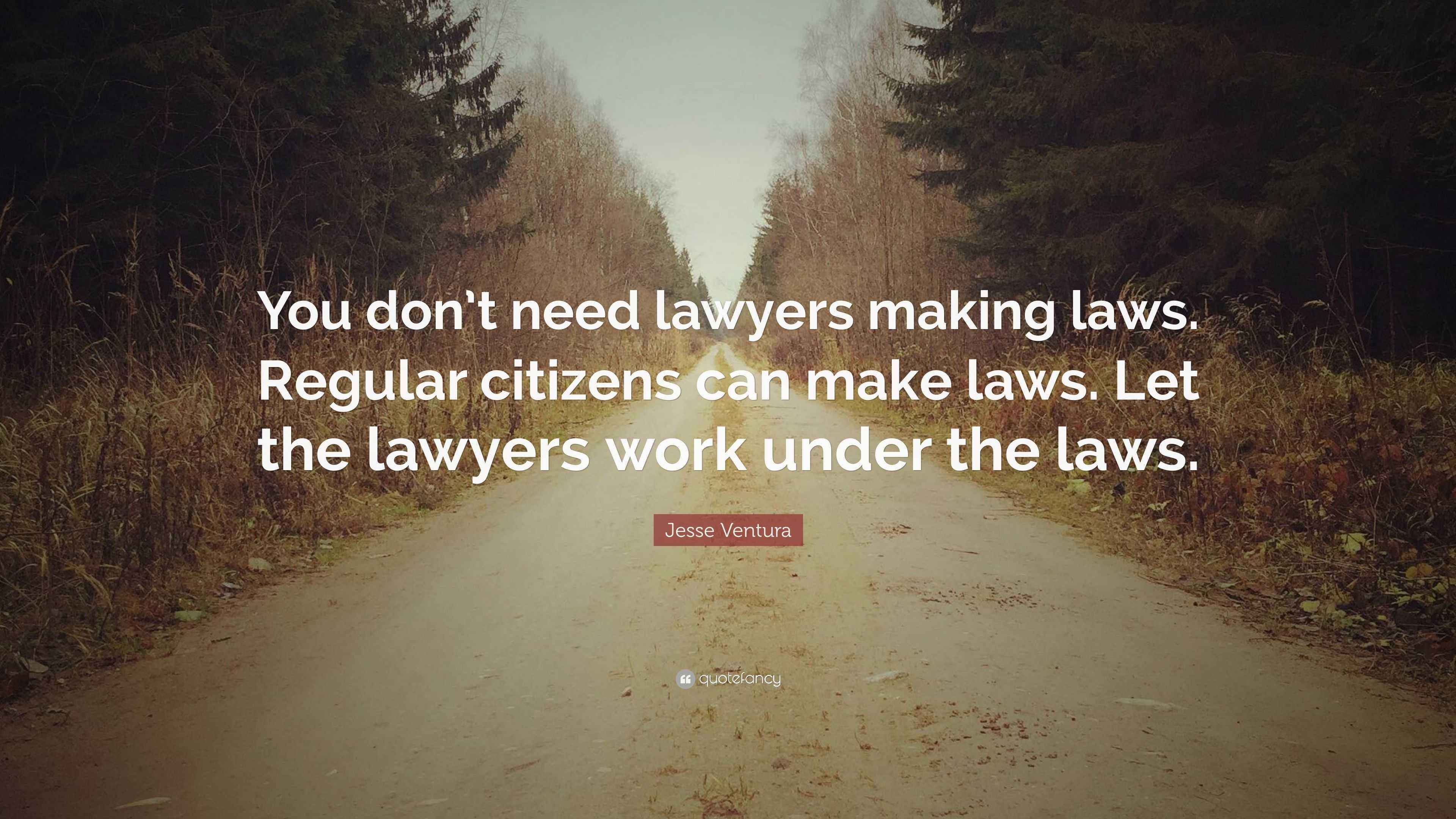 Jesse Ventura Quote “You don’t need lawyers making laws. Regular