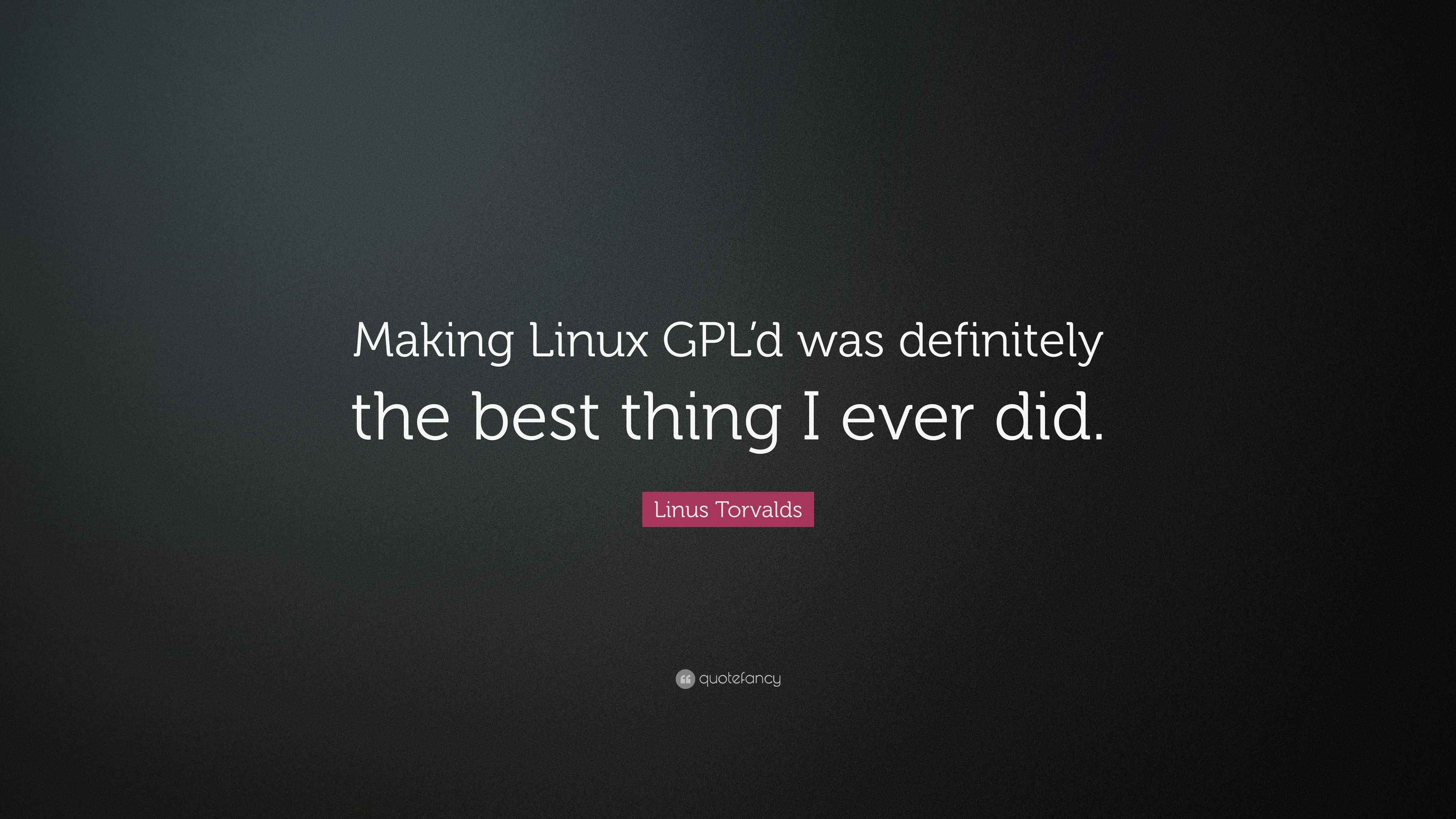 Linus Torvalds Quote: “Making Linux GPL’d was definitely the best thing ...