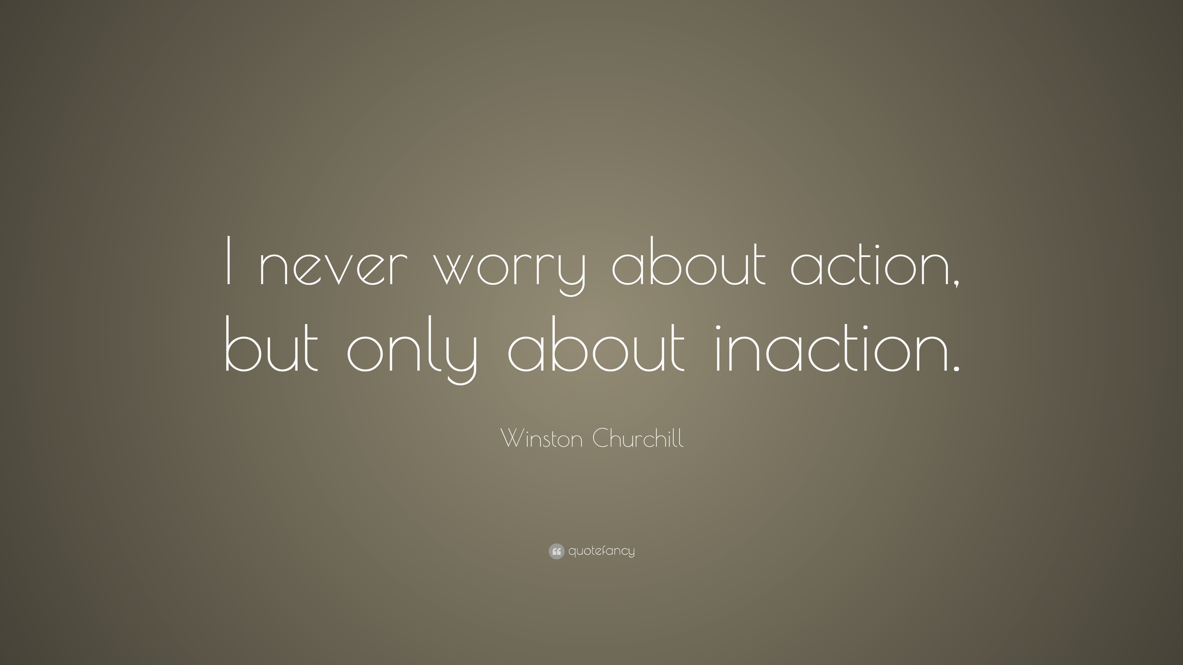 Winston Churchill Quote “I never worry about action, but only about