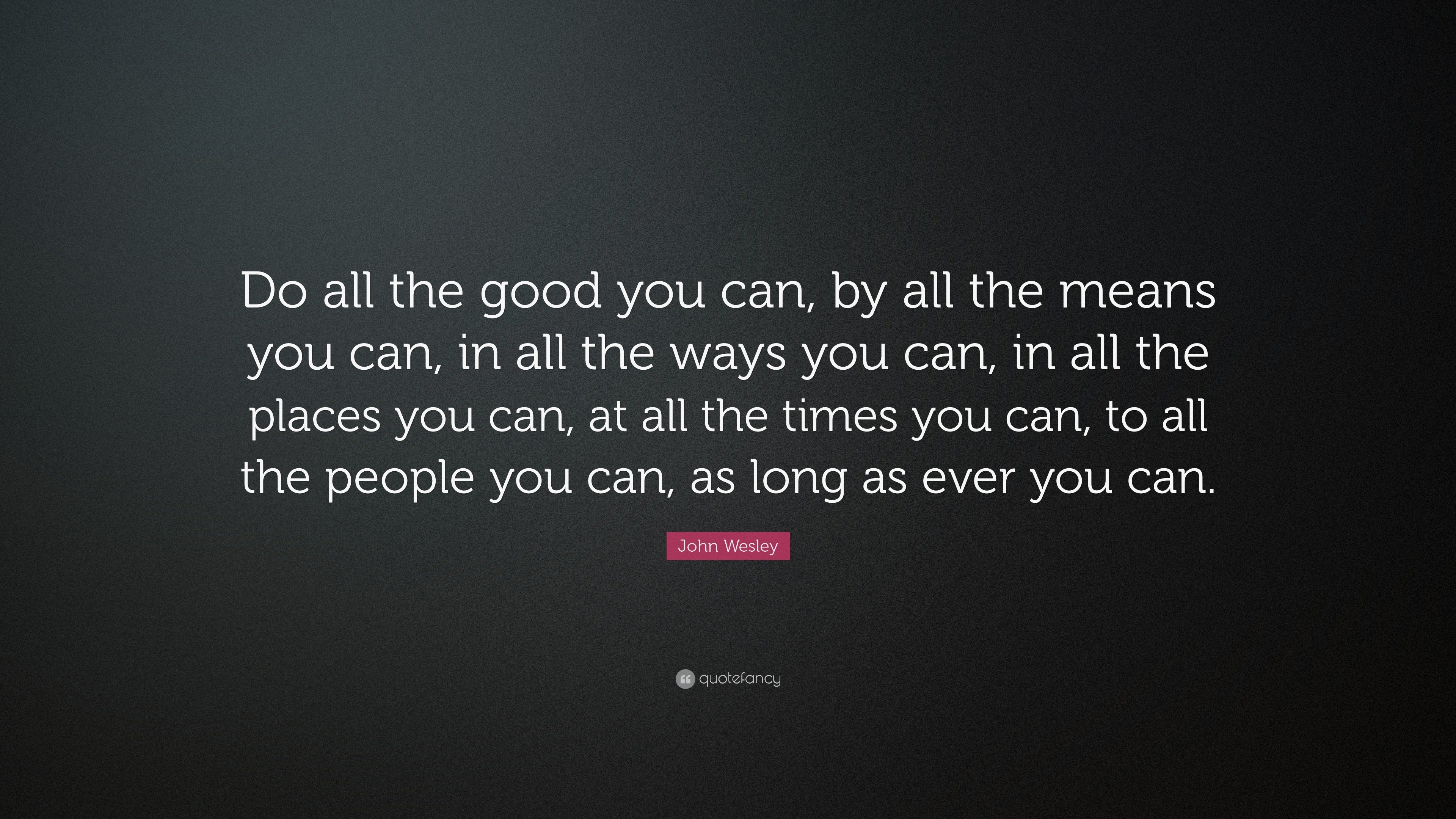 John Wesley Quote “Do all the good you can, by all the means you can