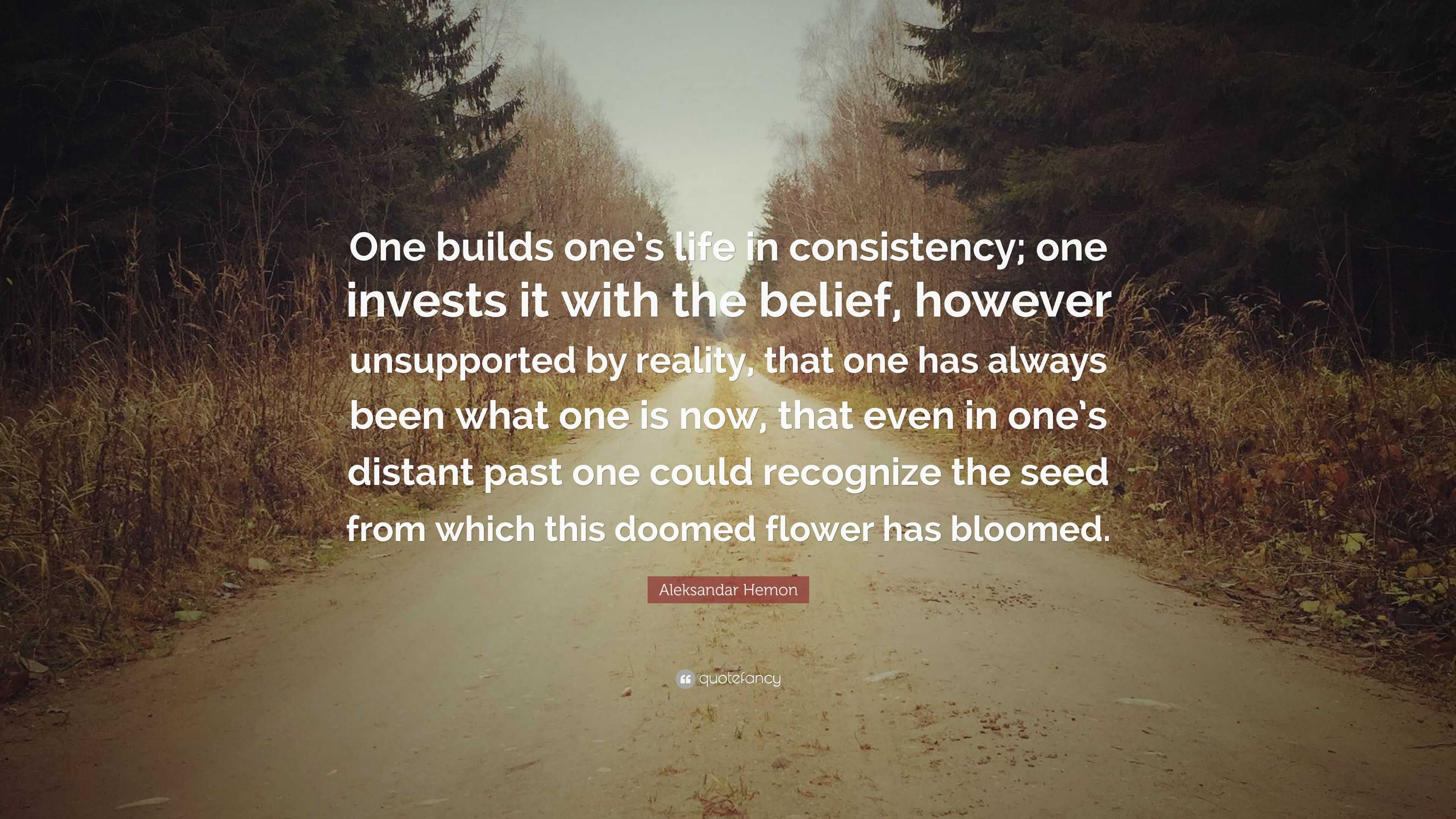 Aleksandar Hemon Quote: “One builds one’s life in consistency; one ...