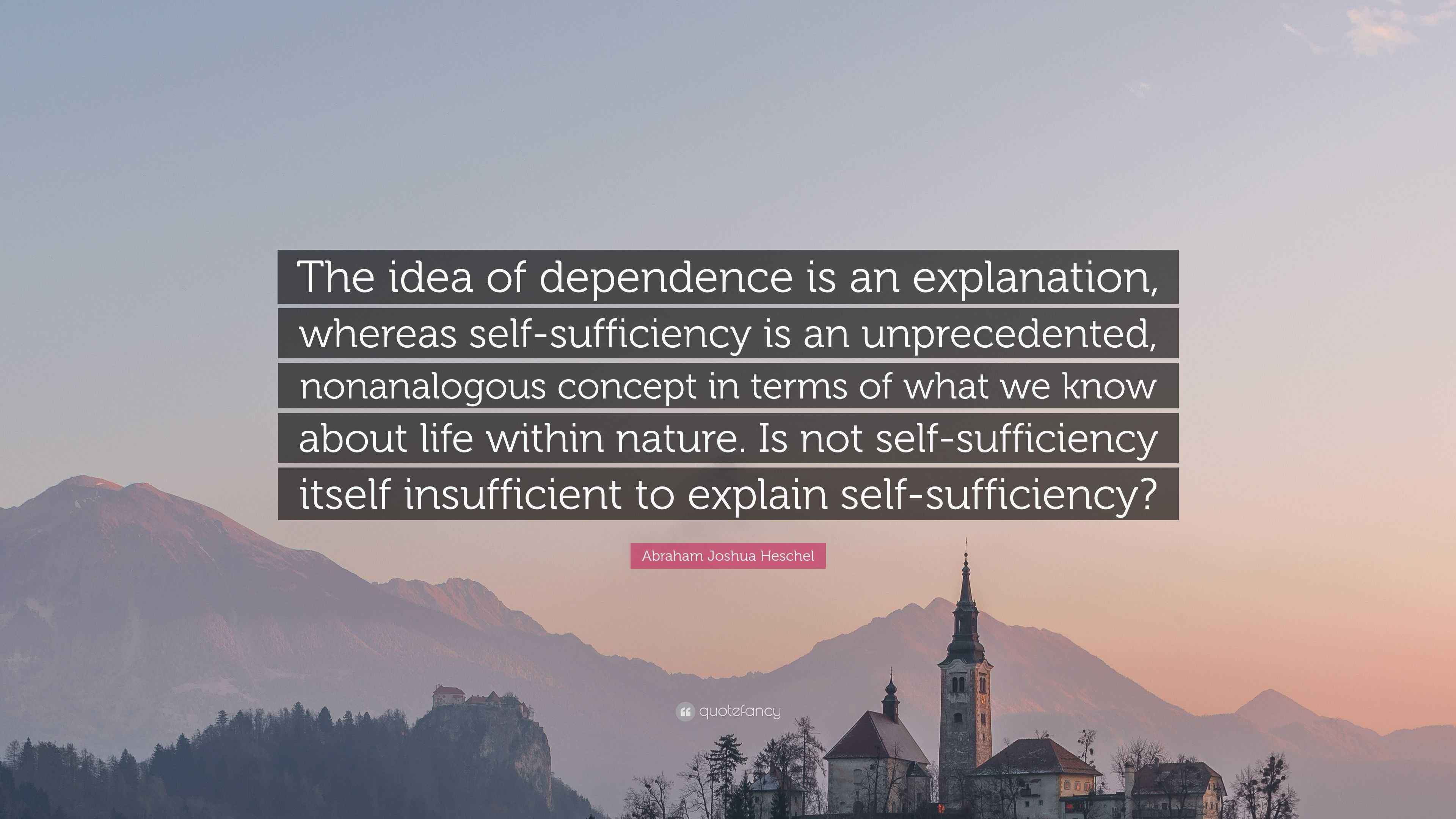 Abraham Joshua Heschel Quote: “The idea of dependence is an explanation ...