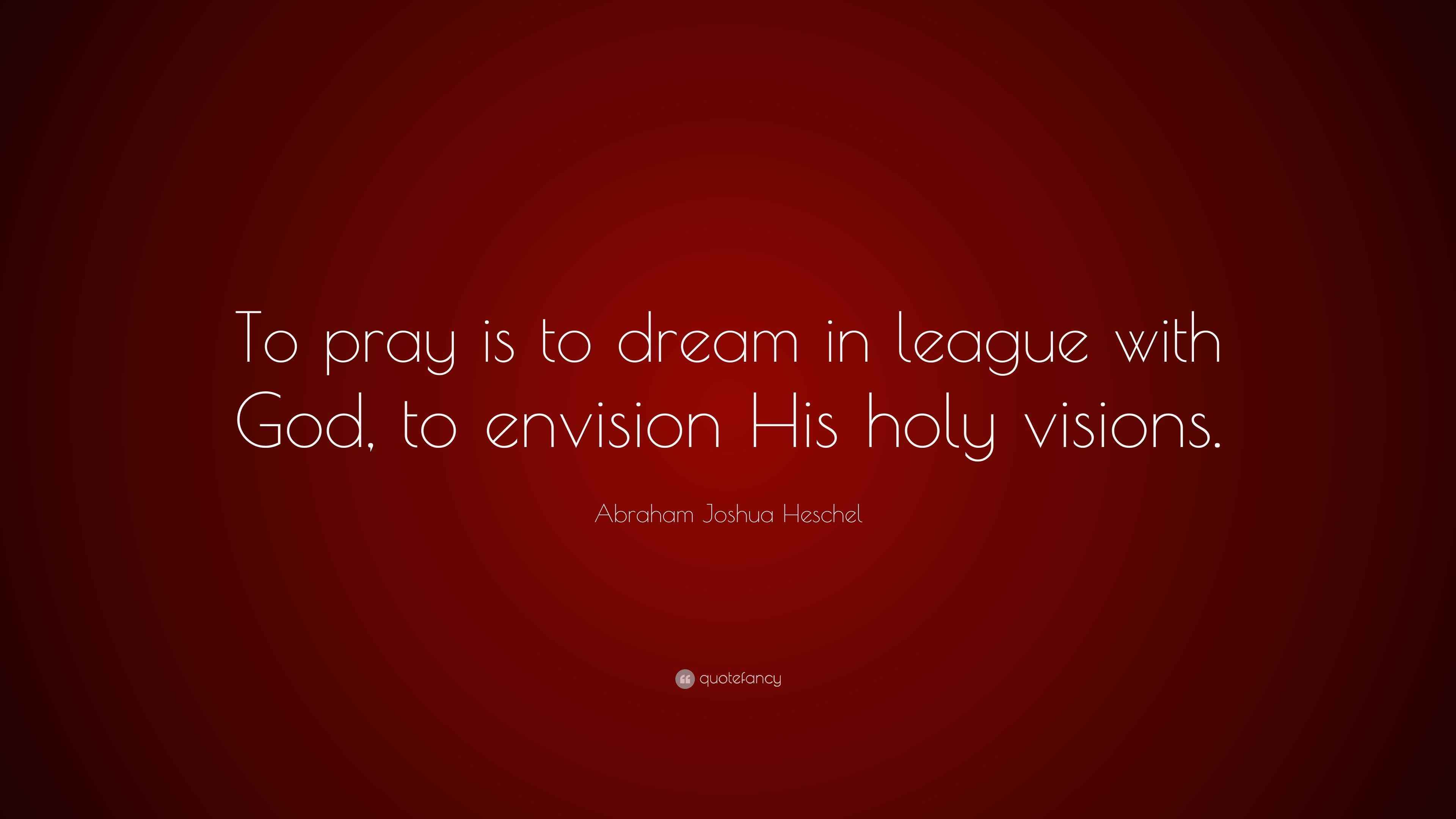 Abraham Joshua Heschel Quote: “To pray is to dream in league with God, to  envision His, image size:3840x2160