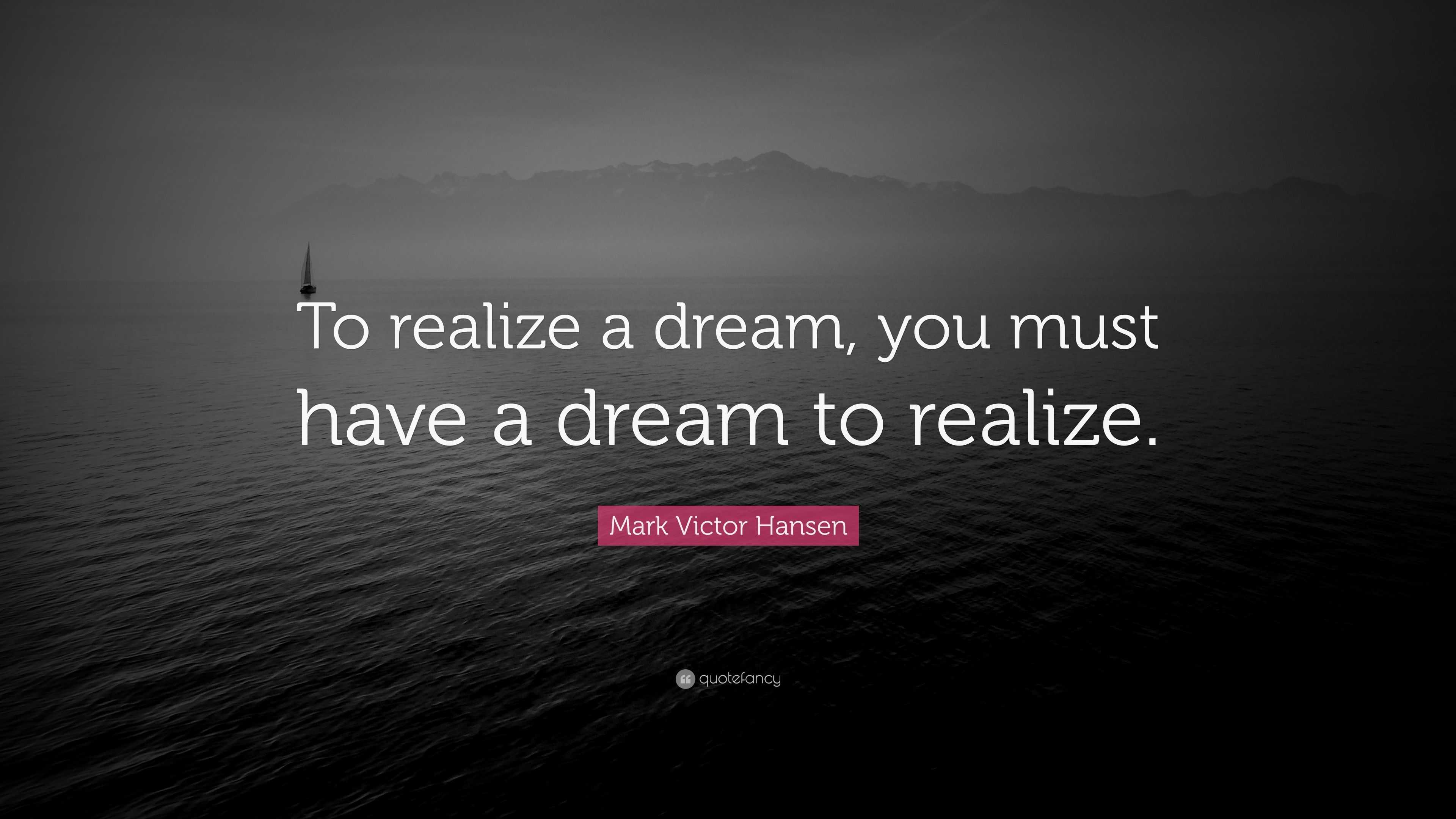 Mark Victor Hansen Quote: “To realize a dream, you must have a dream to ...