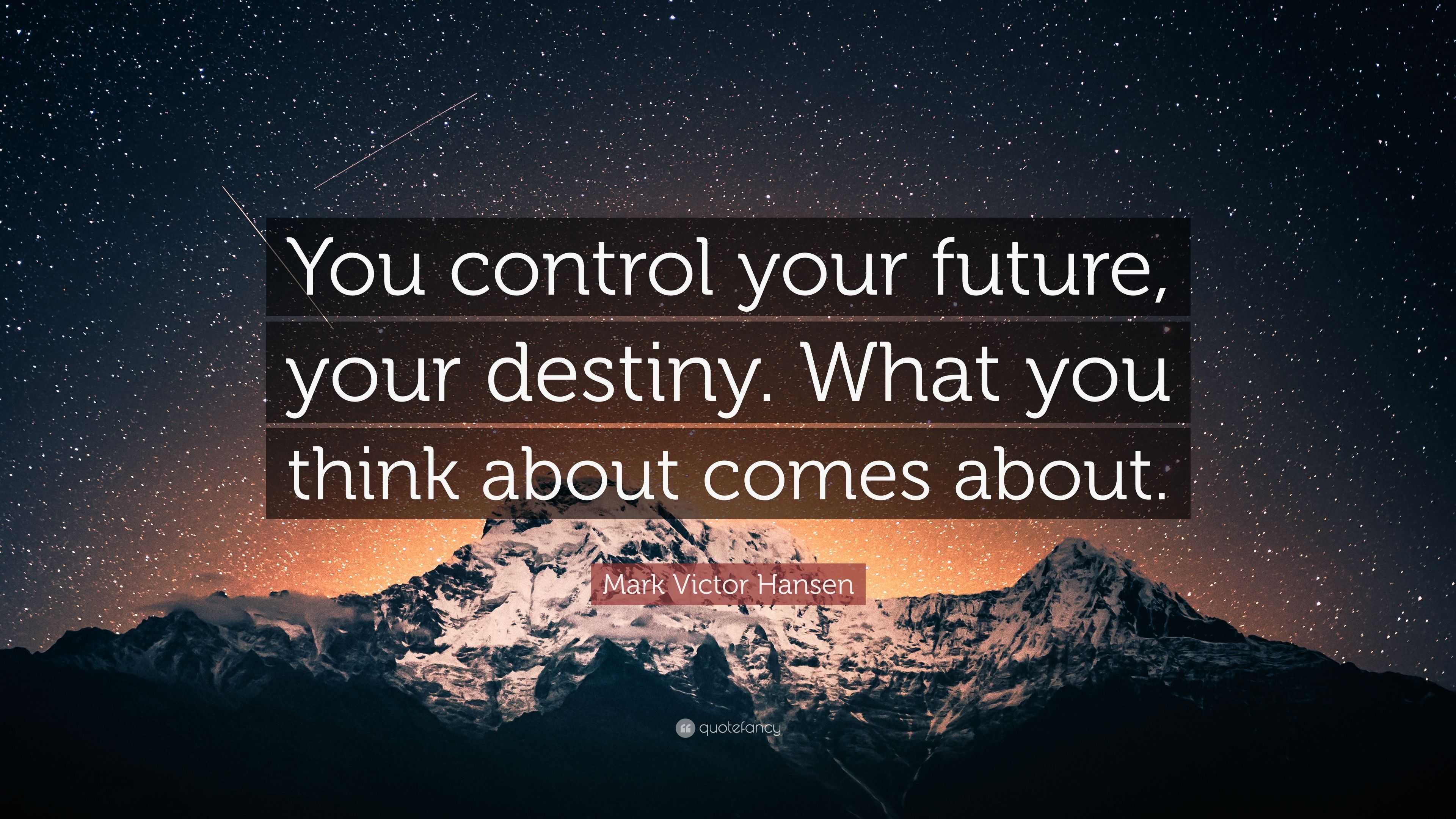 Mark Victor Hansen Quote: “You control your future, your destiny. What ...