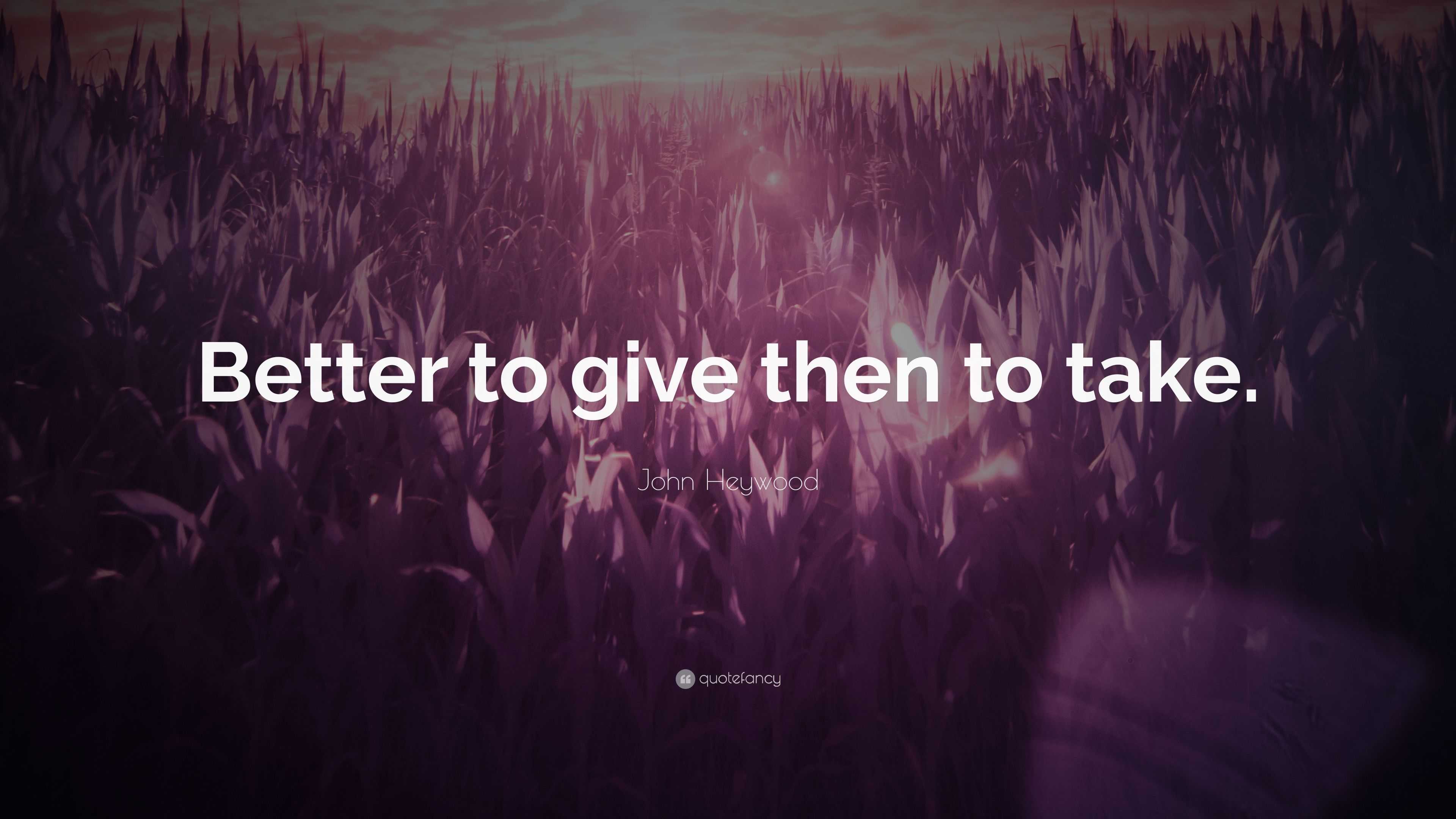 John Heywood Quote: “Better to give then to take.”