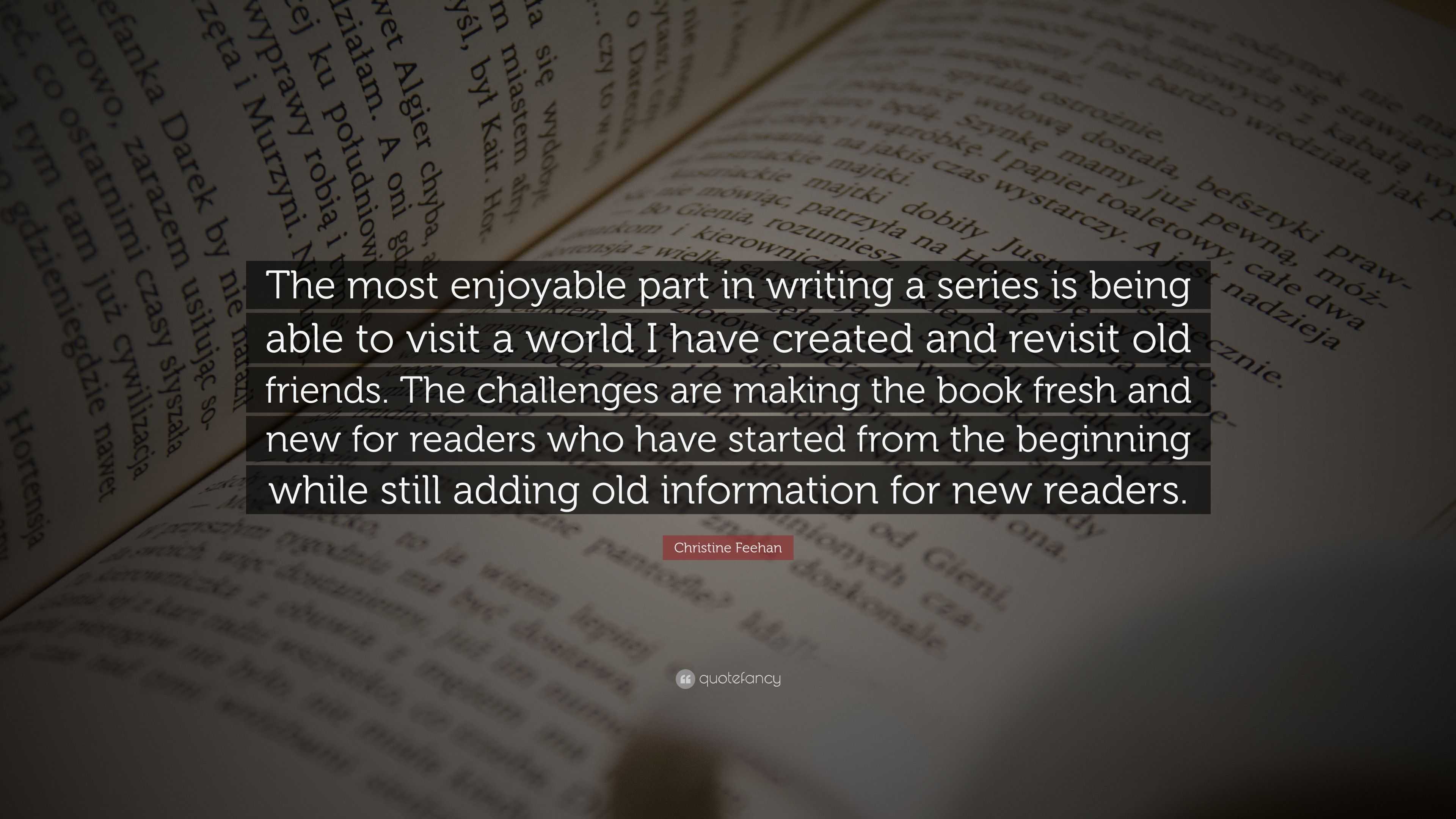 Christine Feehan Quote: “The most enjoyable part in writing a series is  being able to visit a world I have created and revisit old friends. The  c...”