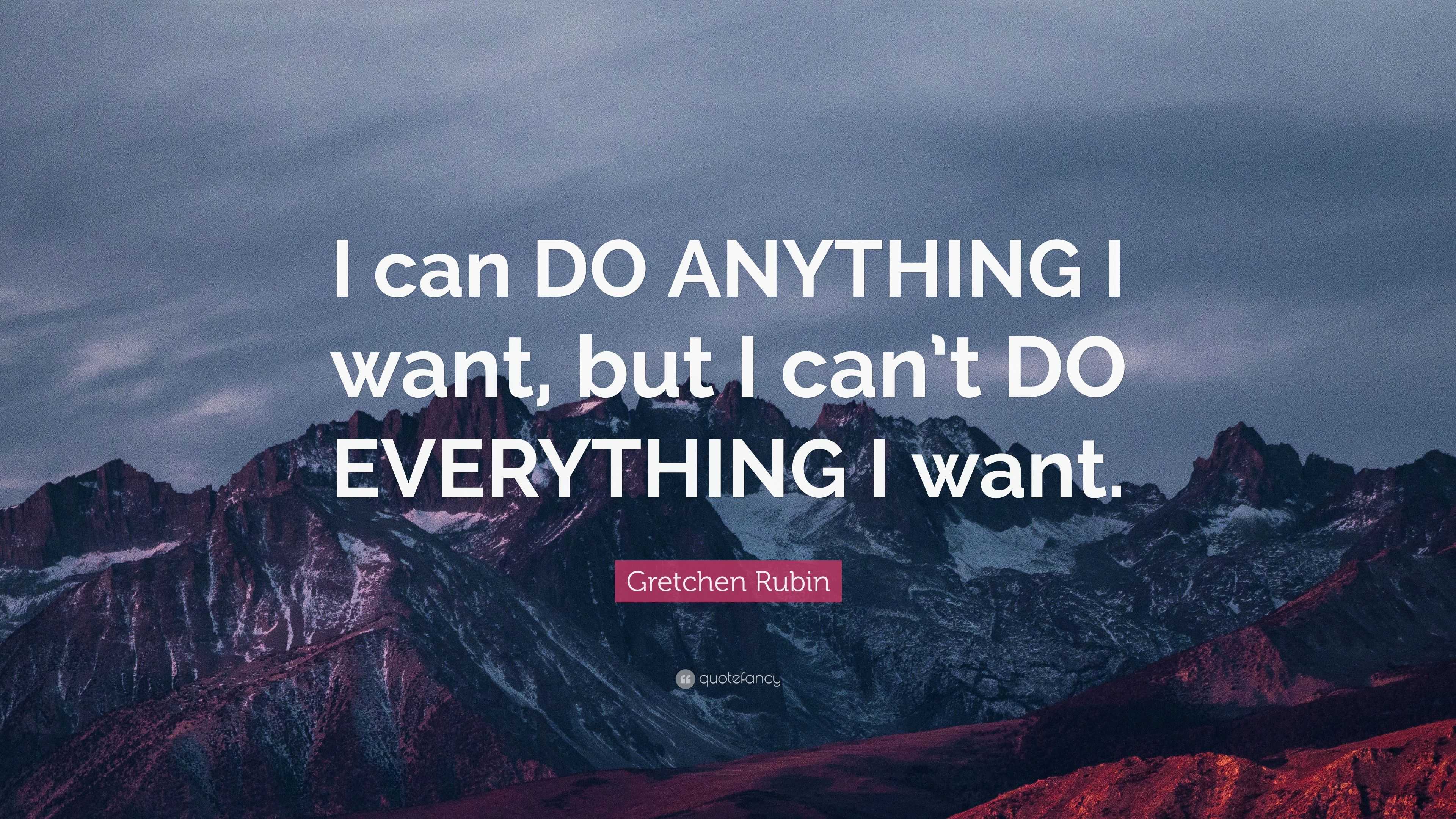 Gretchen Rubin Quote: “I can DO ANYTHING I want, but I can’t DO ...