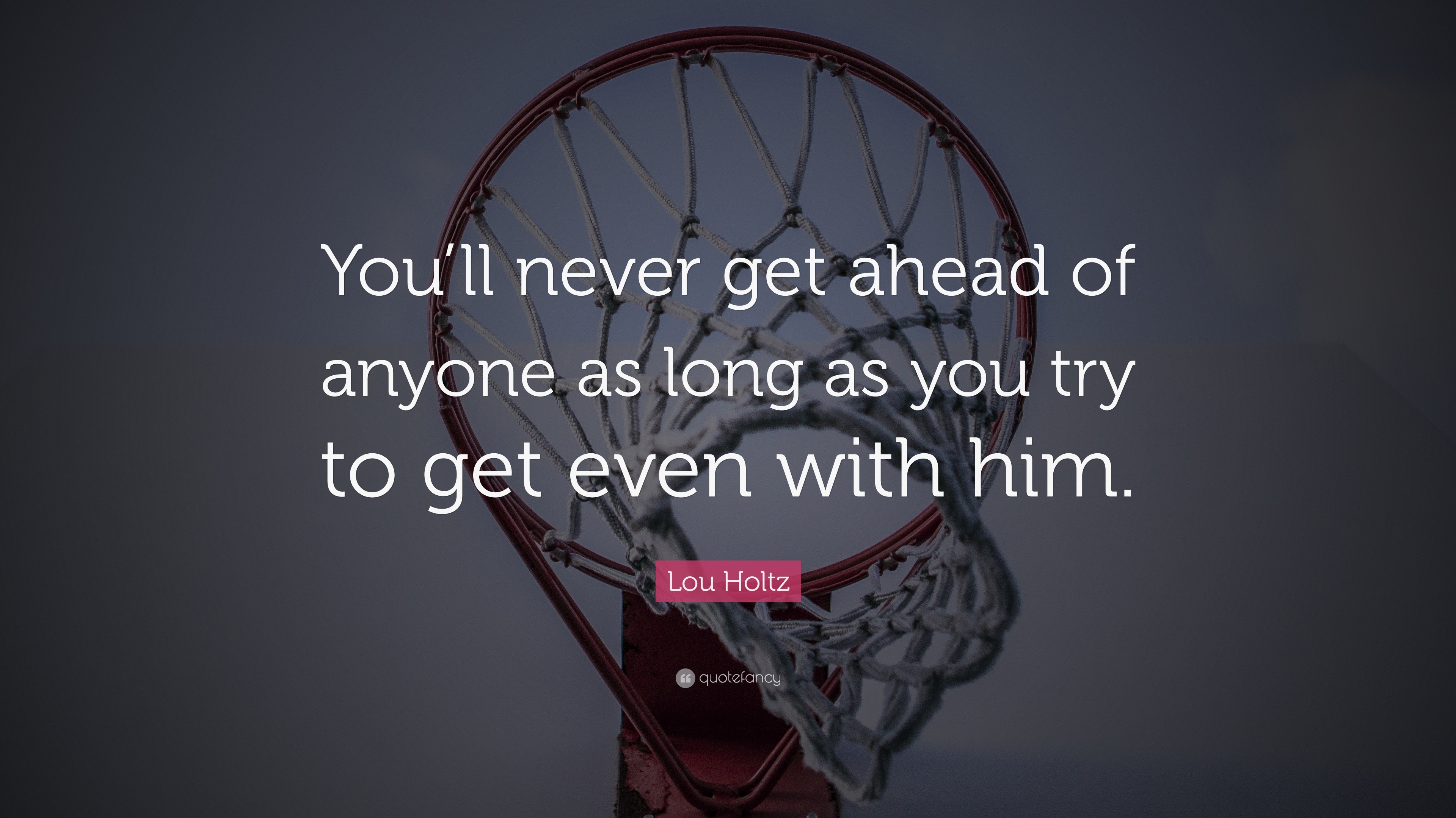 Lou Holtz Quote: “You’ll never get ahead of anyone as long as you try ...