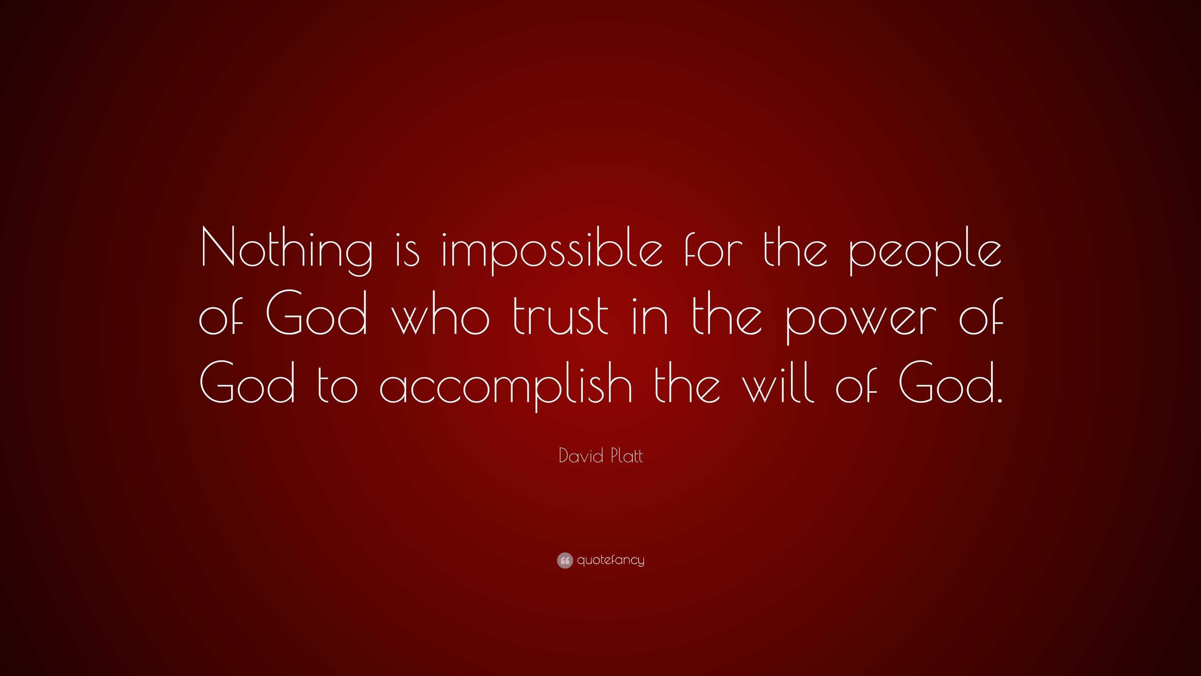 David Platt Quote: “Nothing is impossible for the people of God who ...