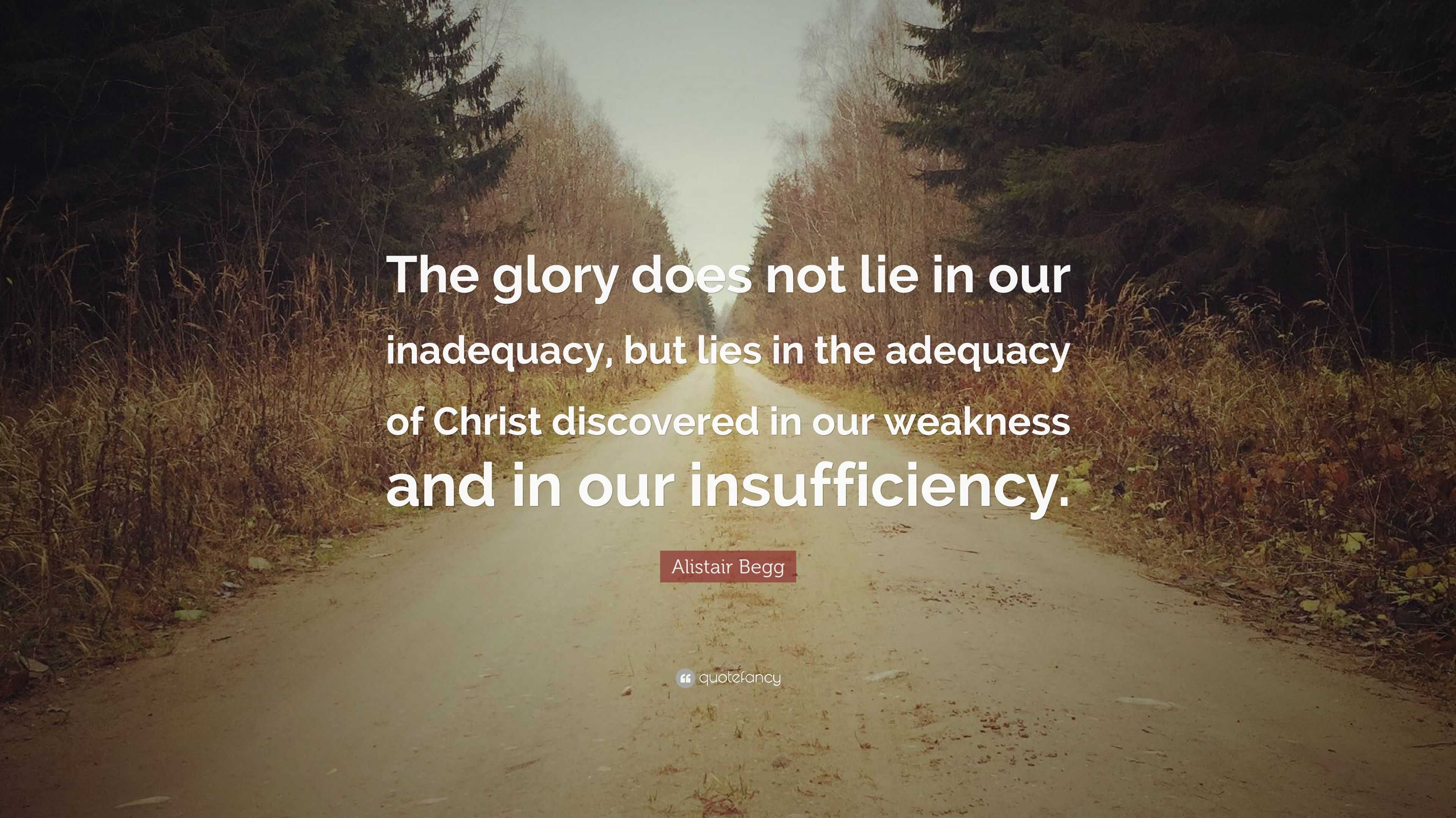 Alistair Begg Quote: “the Glory Does Not Lie In Our Inadequacy, But 