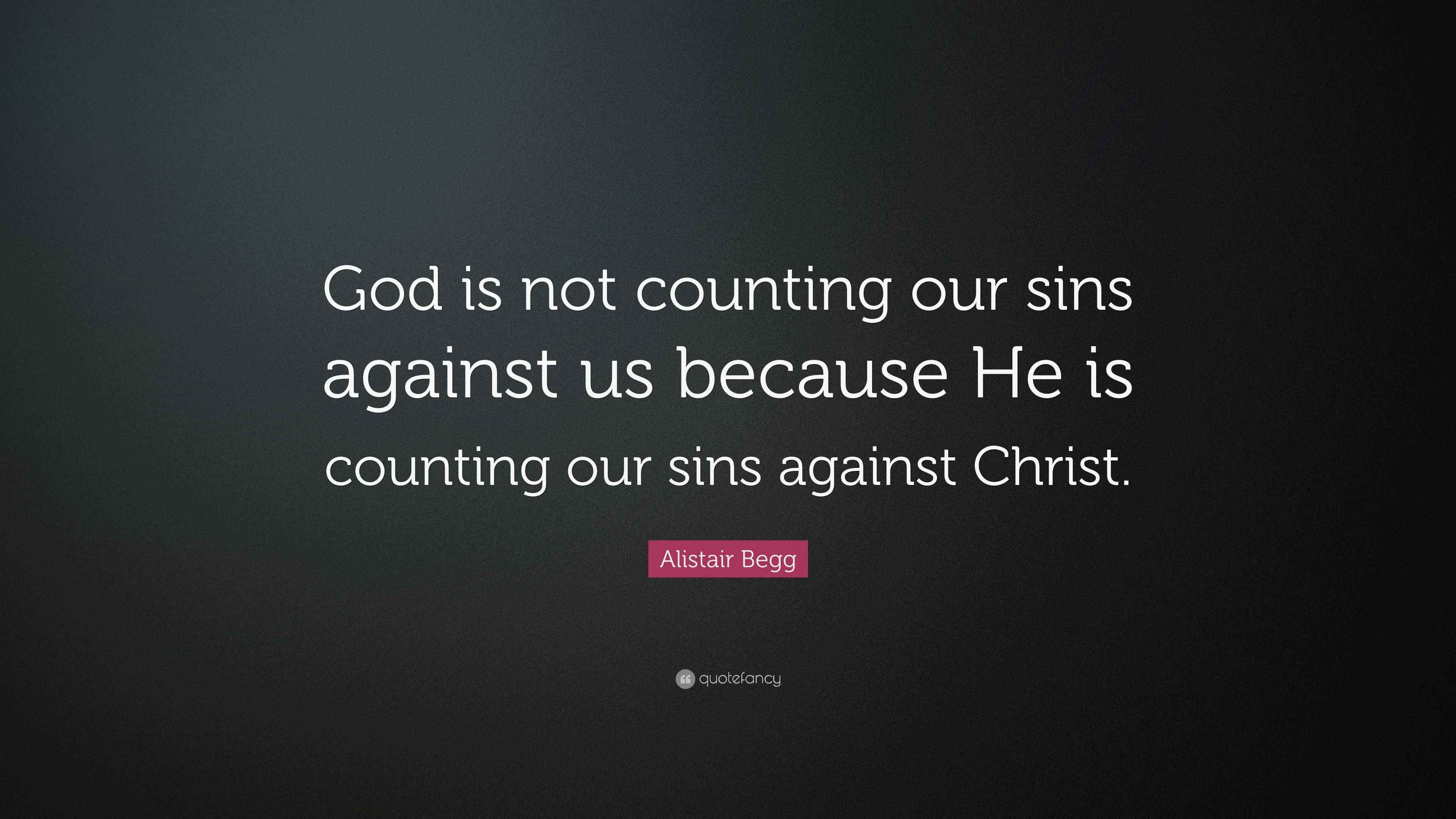 Alistair Begg Quote “God is not counting our sins against us because