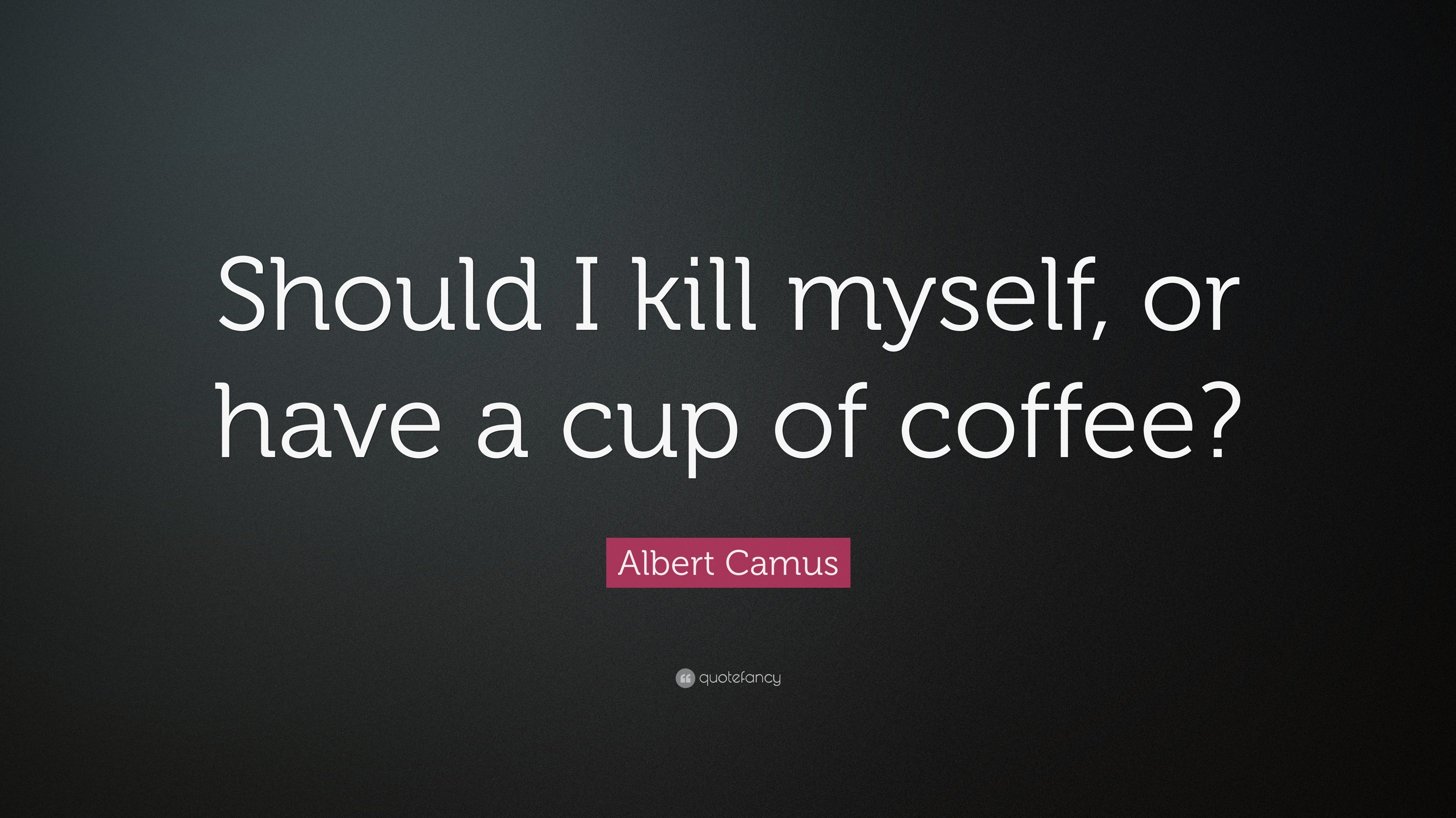 Albert Camus Quote: Should I kill myself, or have a cup of coffee?