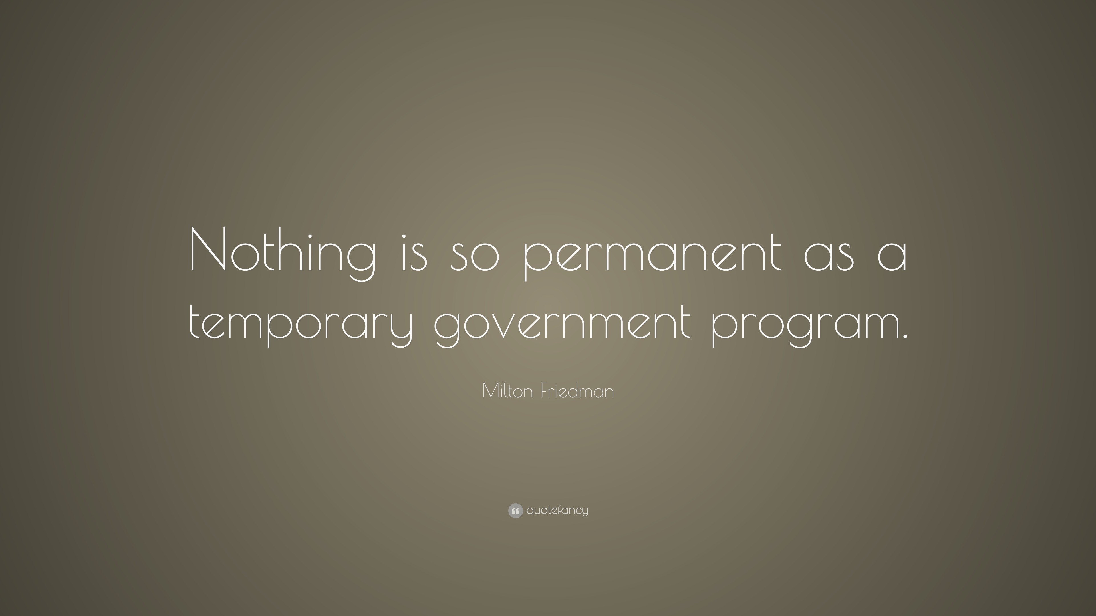 Milton Friedman Quote: “Nothing is so permanent as a temporary