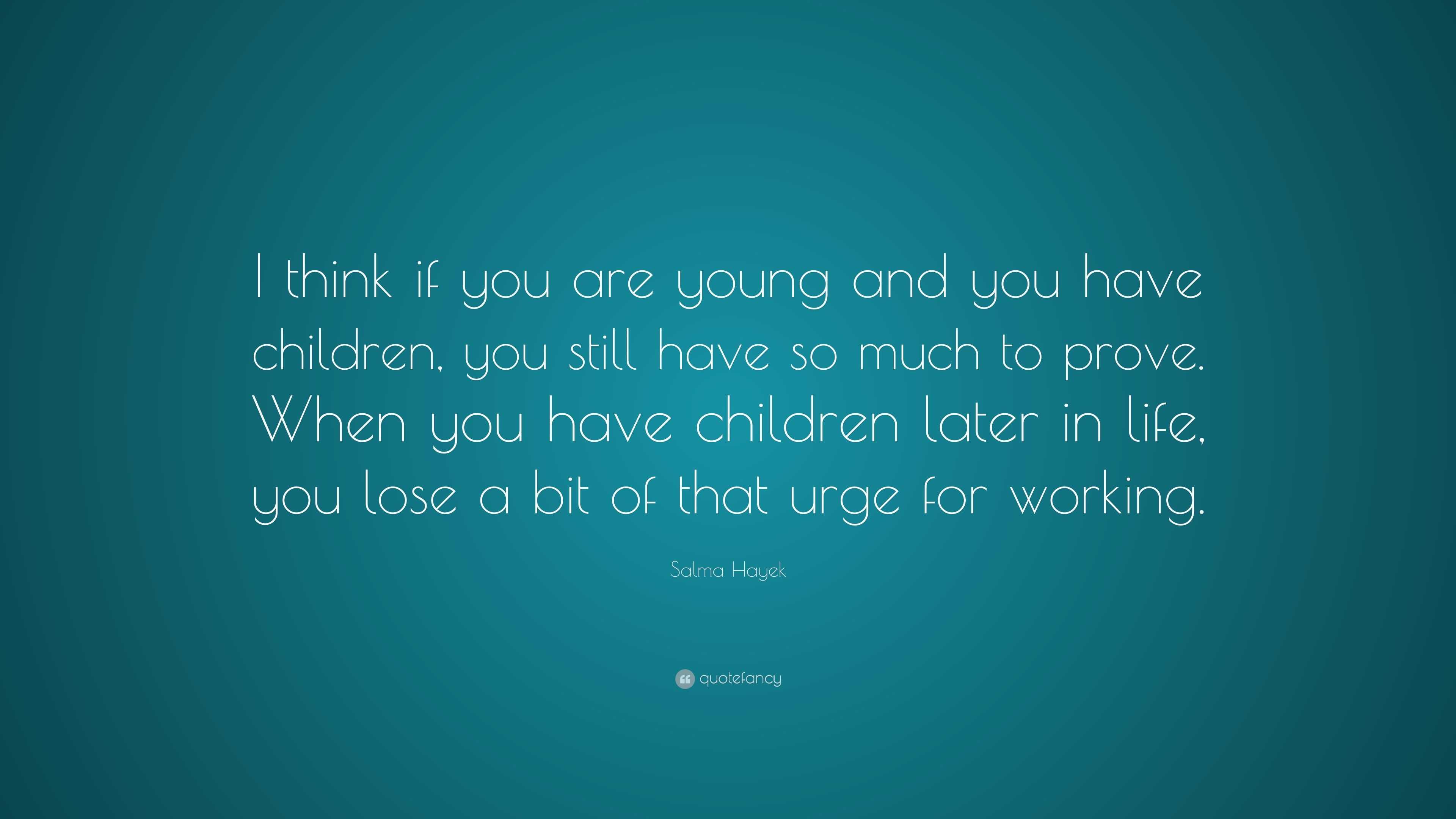 Salma Hayek Quote: “I think if you are young and you have children, you ...