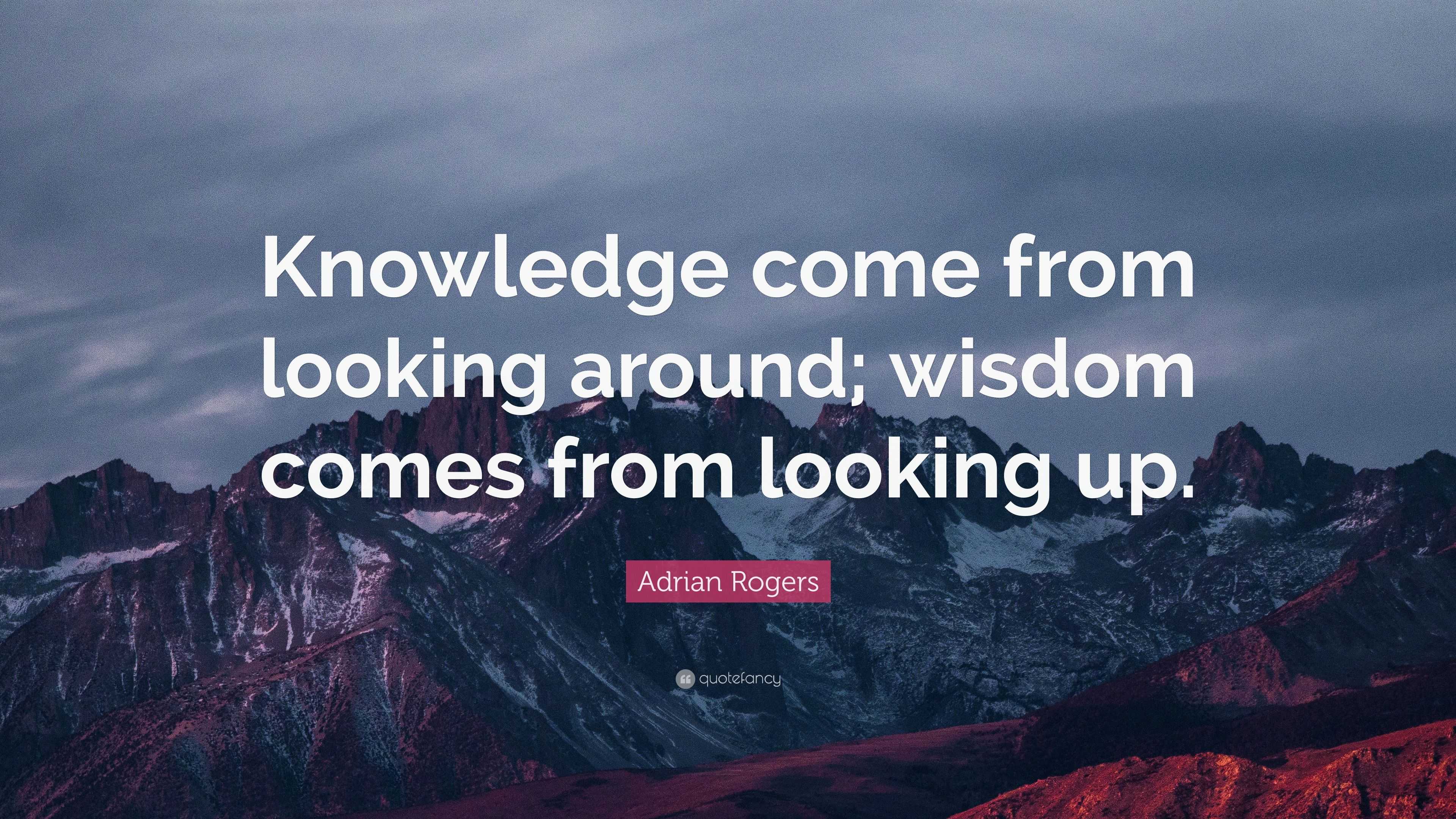 Adrian Rogers Quote: “Knowledge come from looking around; wisdom comes ...