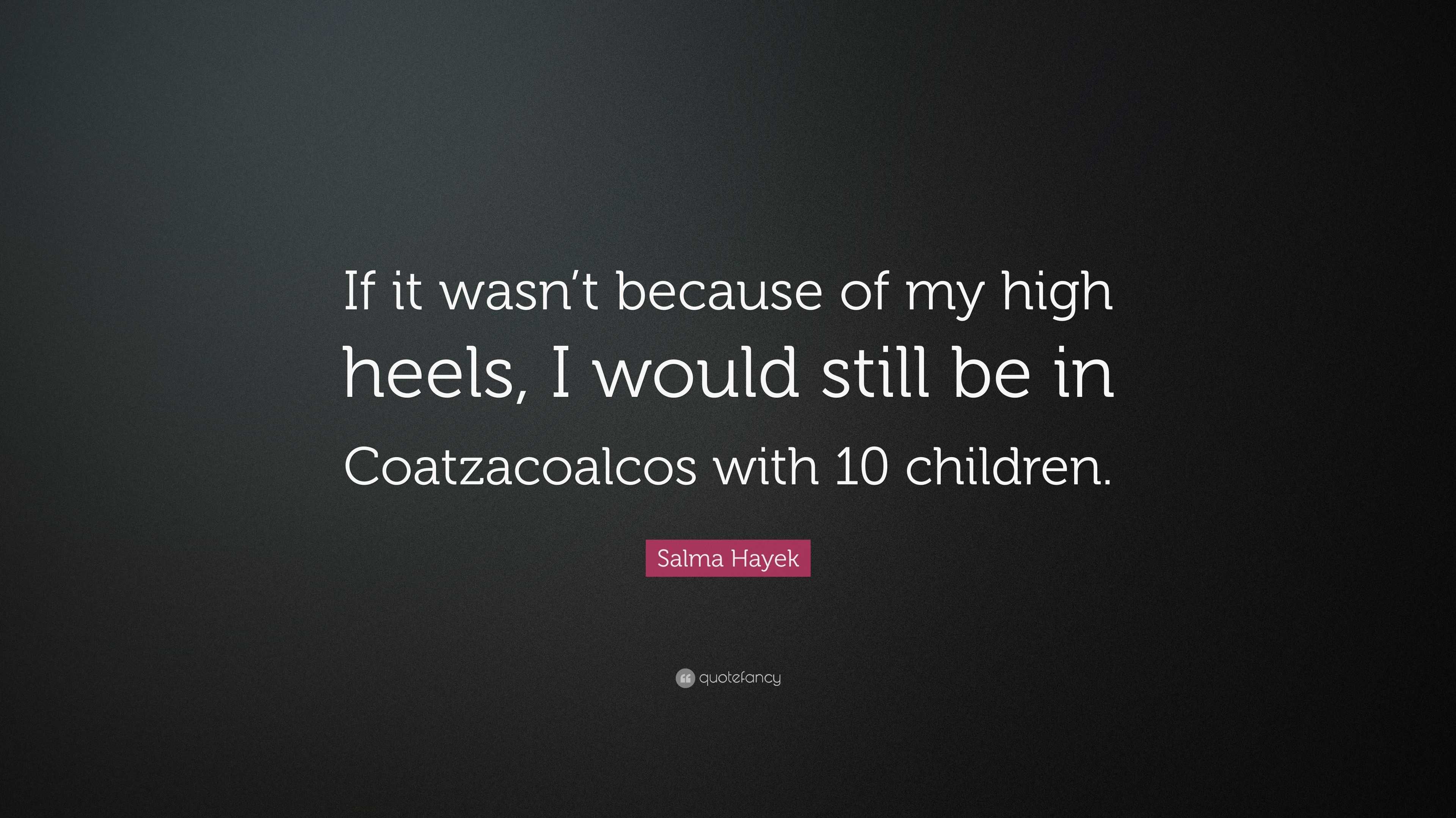 Salma Hayek Quote If It Wasn T Because Of My High Heels I Would Images, Photos, Reviews