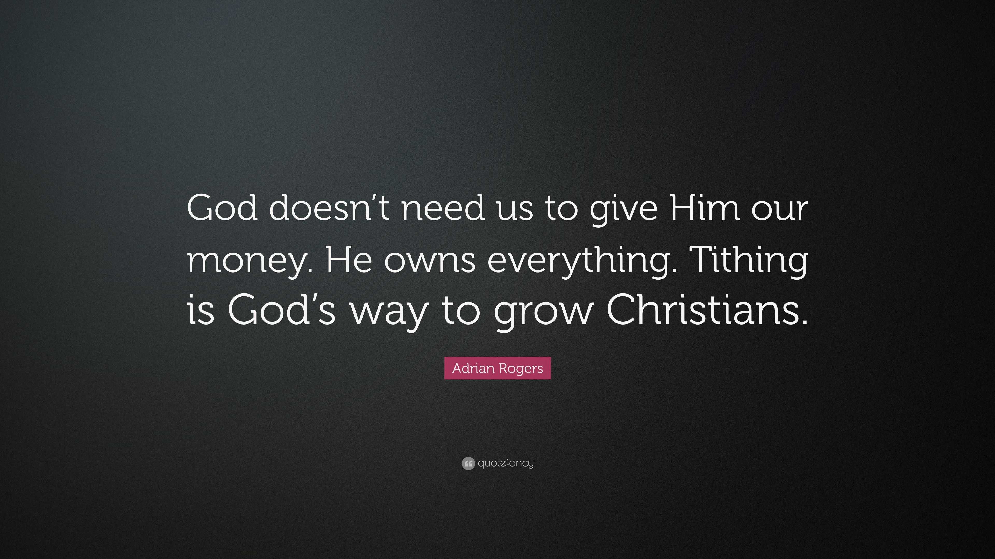 Adrian Rogers Quote: “God doesn’t need us to give Him our money. He ...