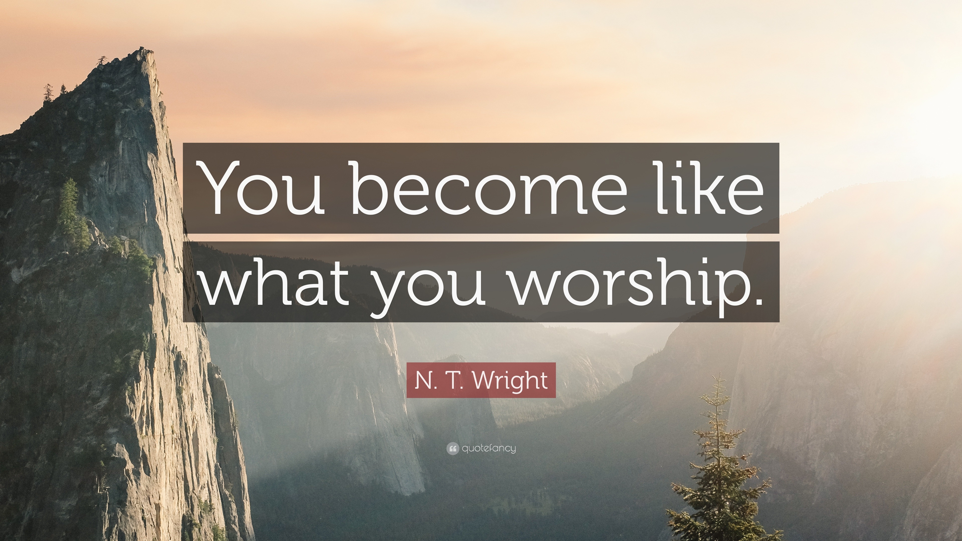N. T. Wright Quote: “You become like what you worship.”
