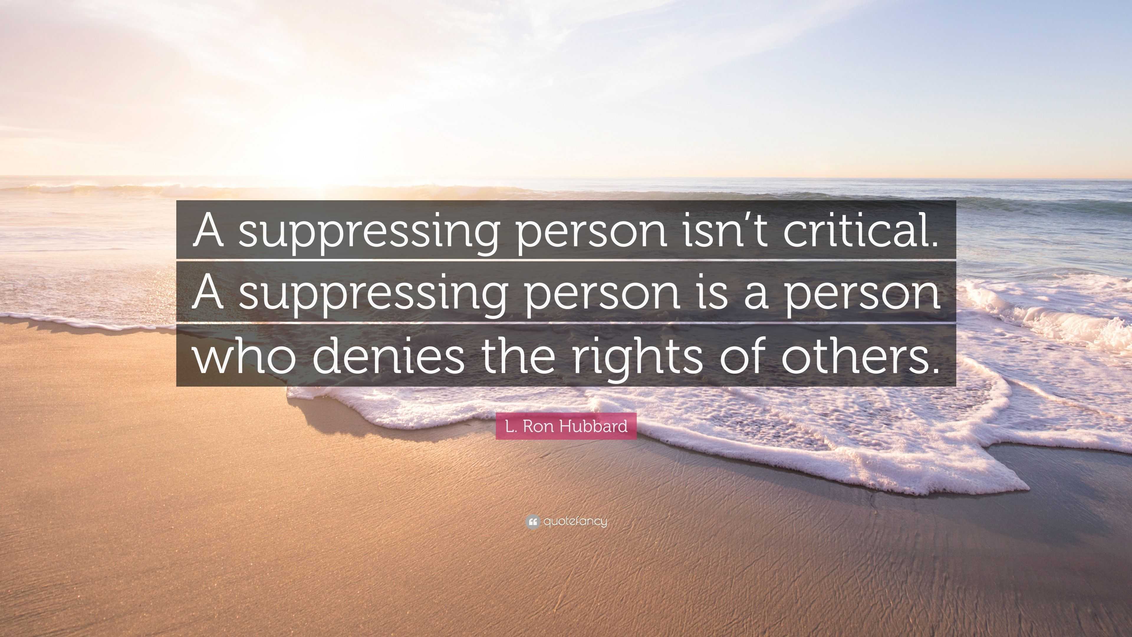 L. Ron Hubbard Quote: “A suppressing person isn’t critical. A ...