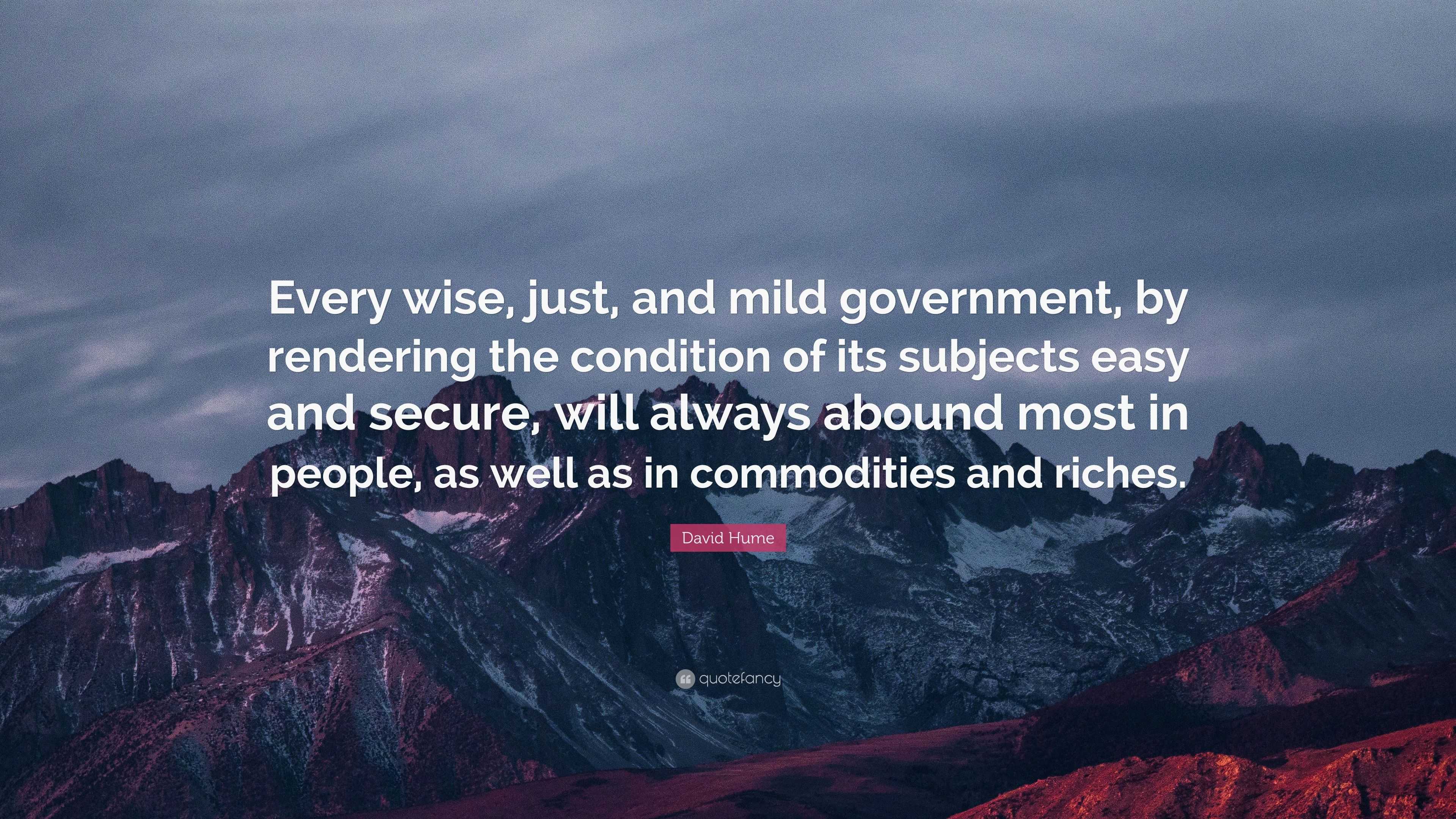 David Hume Quote: “Every wise, just, and mild government, by rendering ...