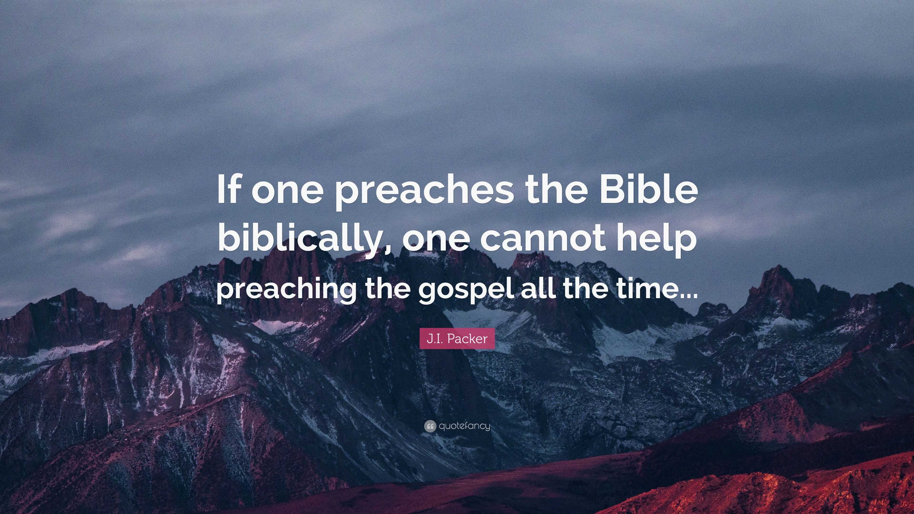 J.I. Packer Quote: “If one preaches the Bible biblically, one cannot ...