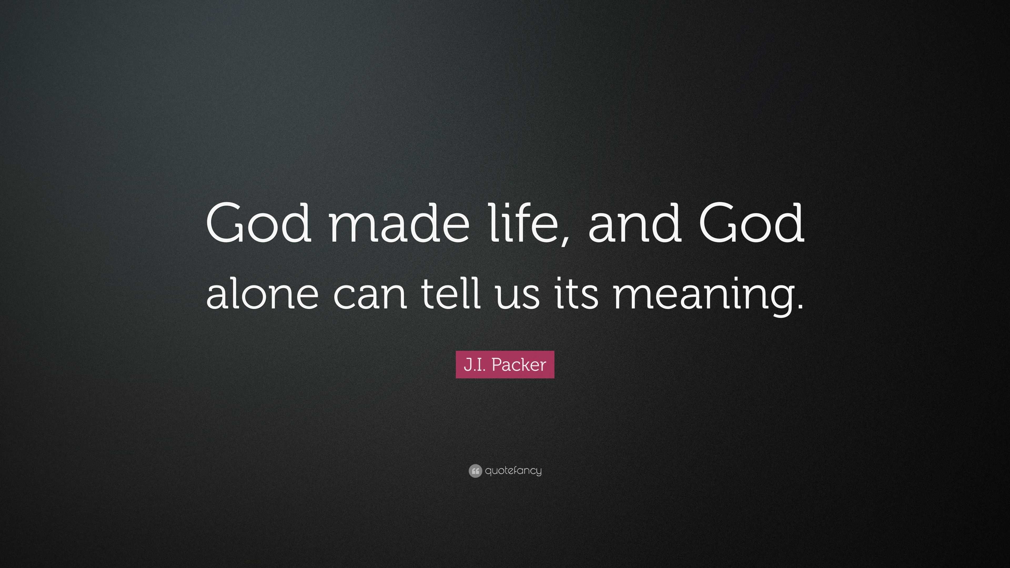 J.i. Packer Quote: “god Made Life, And God Alone Can Tell Us Its Meaning.”